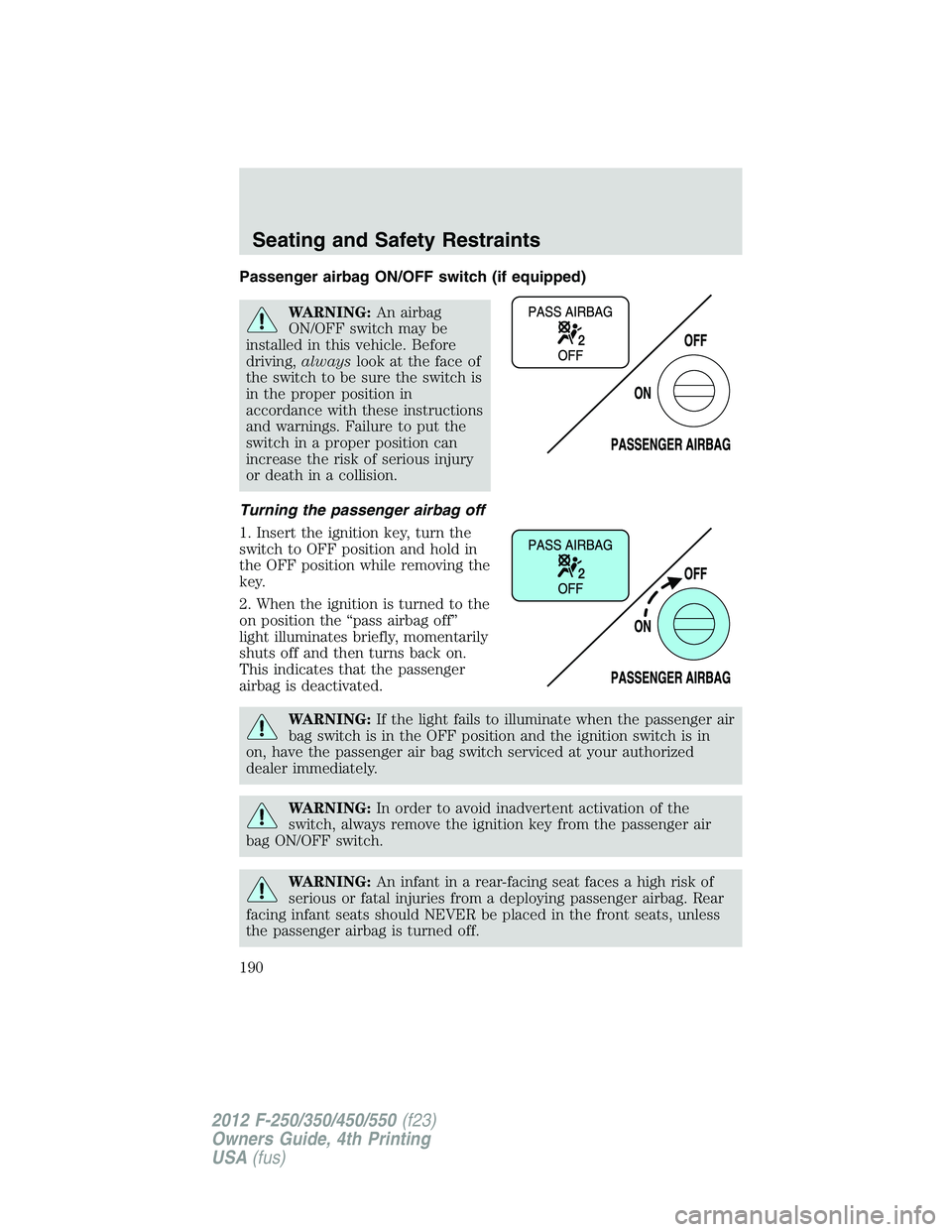 FORD F550 2012  Owners Manual Passenger airbag ON/OFF switch (if equipped)
WARNING: An airbag
ON/OFF switch may be
installed in this vehicle. Before
driving, always look at the face of
the switch to be sure the switch is
in the pr