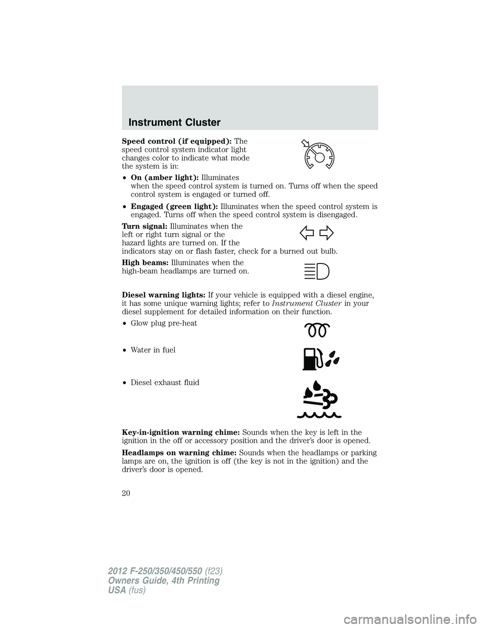 FORD F550 2012 User Guide Speed control (if equipped): The
speed control system indicator light
changes color to indicate what mode
the system is in:
• On (amber light): Illuminates
when the speed control system is turned on