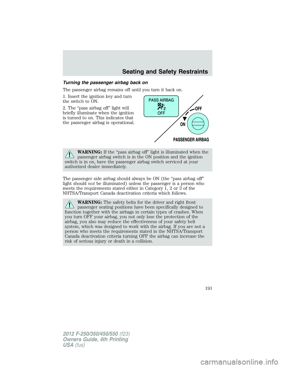 FORD F550 2012 Owners Manual Turning the passenger airbag back on
The passenger airbag remains off until you turn it back on.
1. Insert the ignition key and turn
the switch to ON.
2. The “pass airbag off” light will
briefly i FORD F550 2012 Owners Manual Turning the passenger airbag back on
The passenger airbag remains off until you turn it back on.
1. Insert the ignition key and turn
the switch to ON.
2. The “pass airbag off” light will
briefly i