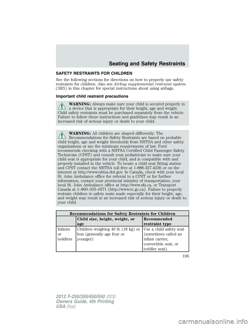 FORD F550 2012 Owners Manual SAFETY RESTRAINTS FOR CHILDREN
See the following sections for directions on how to properly use safety
restraints for children. Also see Airbag supplemental restraint system
(SRS) in this chapter for FORD F550 2012 Owners Manual SAFETY RESTRAINTS FOR CHILDREN
See the following sections for directions on how to properly use safety
restraints for children. Also see Airbag supplemental restraint system
(SRS) in this chapter for