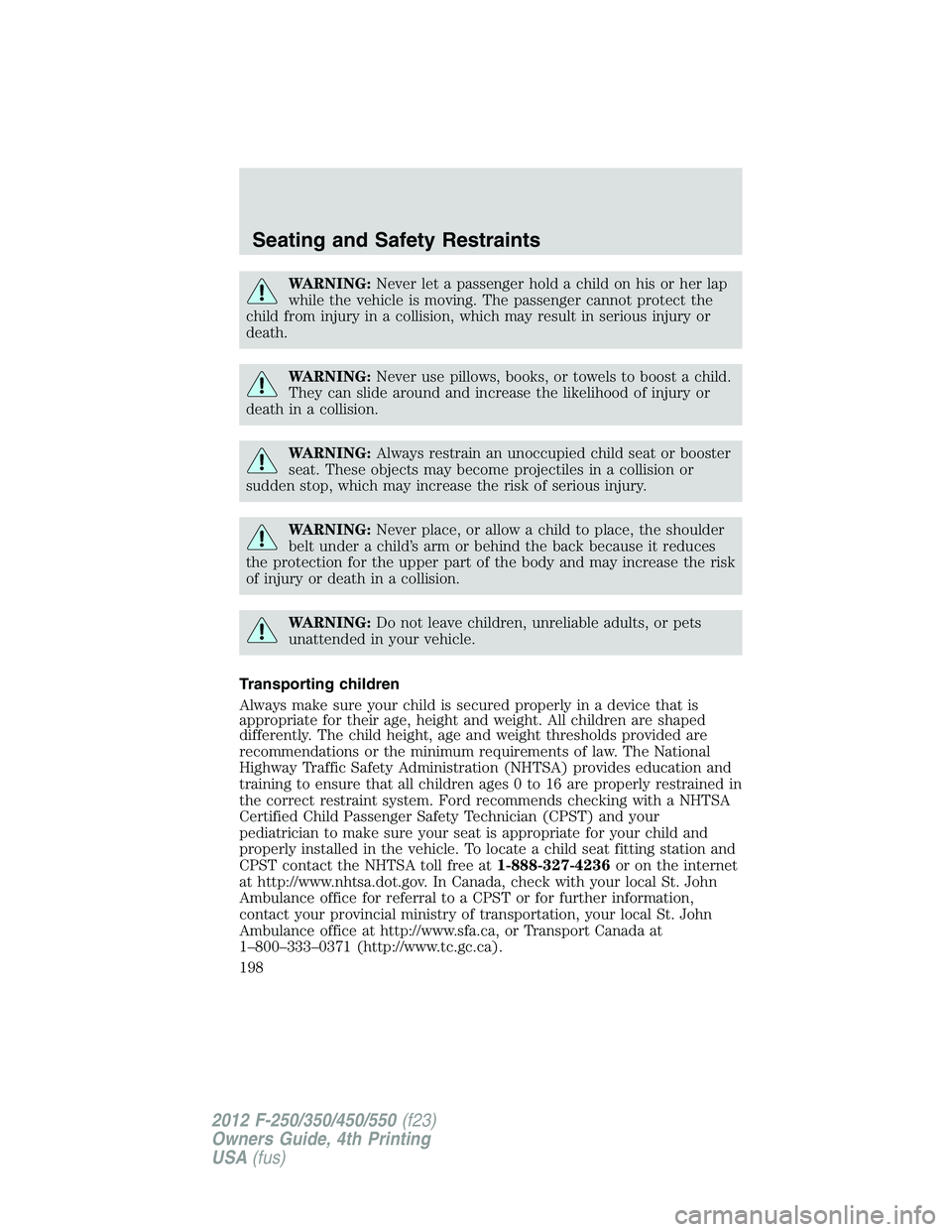 FORD F550 2012 Owners Manual WARNING: Never let a passenger hold a child on his or her lap
while the vehicle is moving. The passenger cannot protect the
child from injury in a collision, which may result in serious injury or
deat FORD F550 2012 Owners Manual WARNING: Never let a passenger hold a child on his or her lap
while the vehicle is moving. The passenger cannot protect the
child from injury in a collision, which may result in serious injury or
deat
