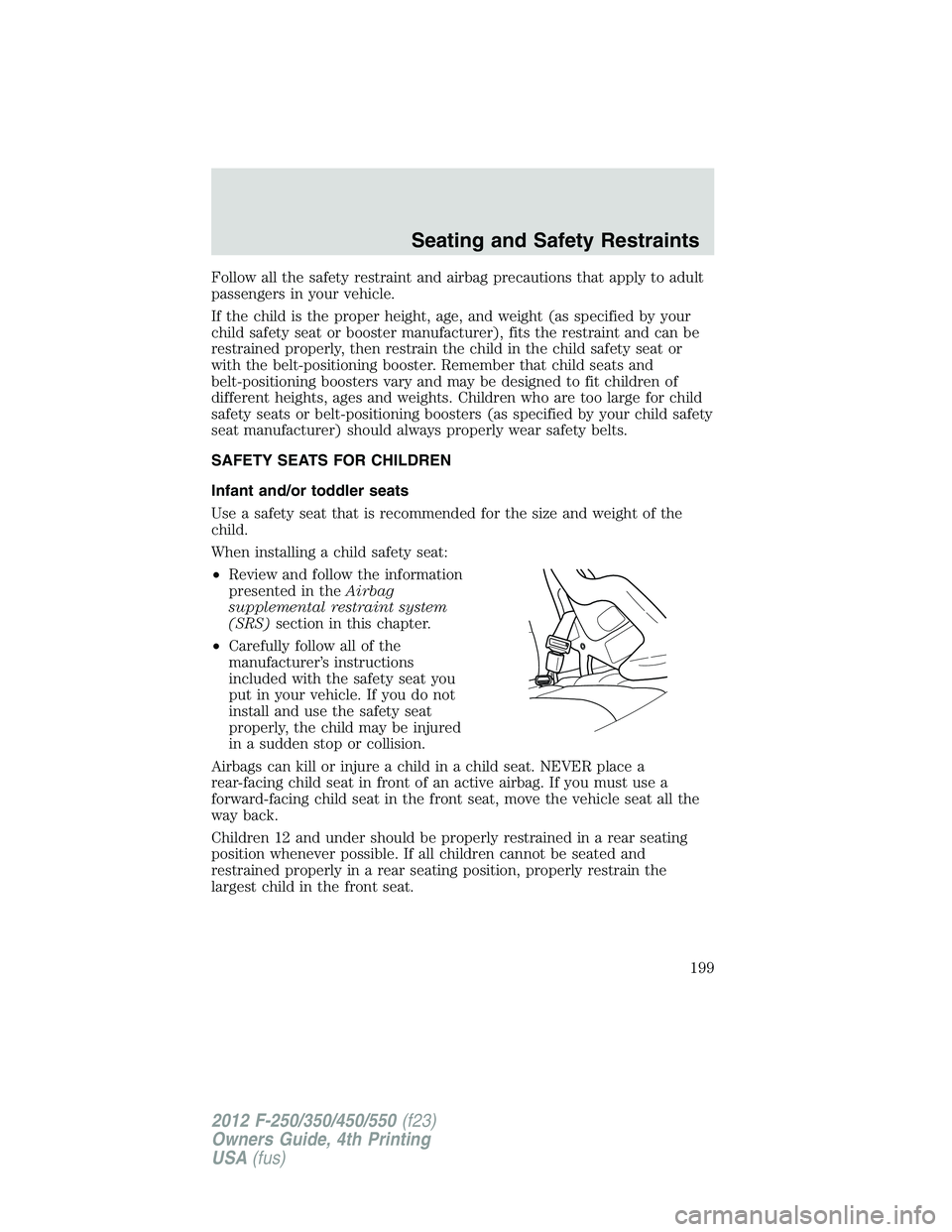 FORD F550 2012 Owners Manual Follow all the safety restraint and airbag precautions that apply to adult
passengers in your vehicle.
If the child is the proper height, age, and weight (as specified by your
child safety seat or boo FORD F550 2012 Owners Manual Follow all the safety restraint and airbag precautions that apply to adult
passengers in your vehicle.
If the child is the proper height, age, and weight (as specified by your
child safety seat or boo