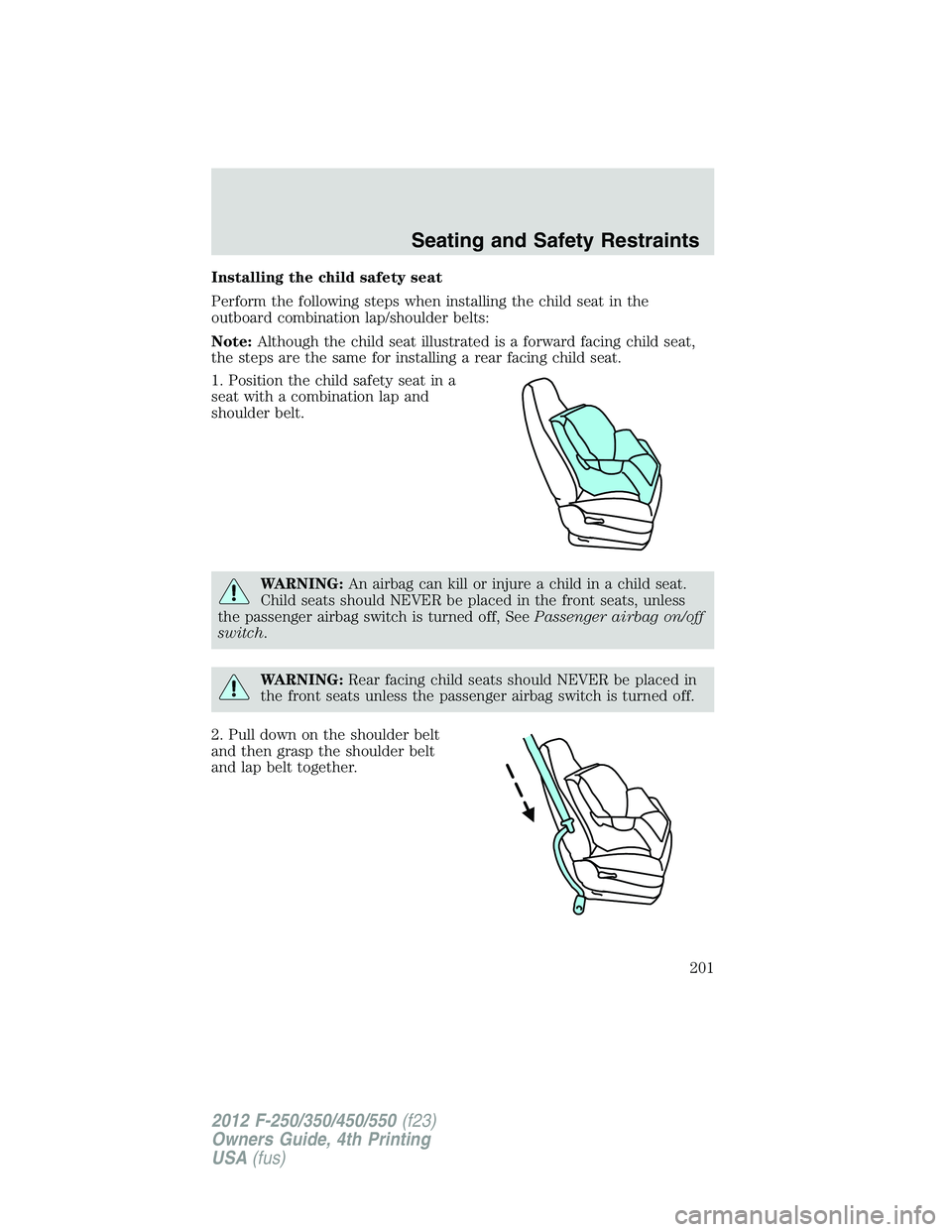 FORD F550 2012 Owners Manual Installing the child safety seat
Perform the following steps when installing the child seat in the
outboard combination lap/shoulder belts:
Note: Although the child seat illustrated is a forward facin FORD F550 2012 Owners Manual Installing the child safety seat
Perform the following steps when installing the child seat in the
outboard combination lap/shoulder belts:
Note: Although the child seat illustrated is a forward facin