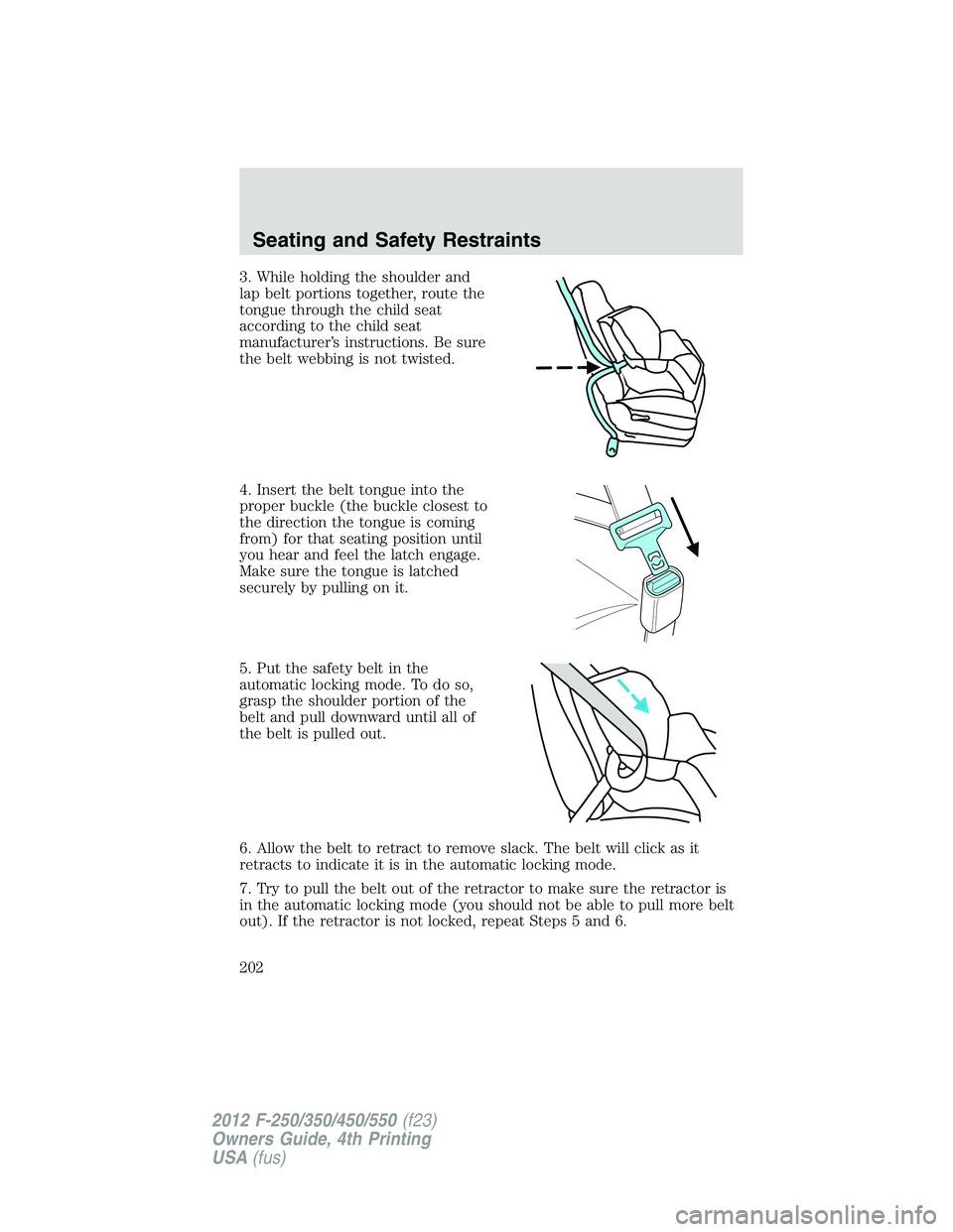 FORD F550 2012 Owners Manual 3. While holding the shoulder and
lap belt portions together, route the
tongue through the child seat
according to the child seat
manufacturer’s instructions. Be sure
the belt webbing is not twisted FORD F550 2012 Owners Manual 3. While holding the shoulder and
lap belt portions together, route the
tongue through the child seat
according to the child seat
manufacturer’s instructions. Be sure
the belt webbing is not twisted