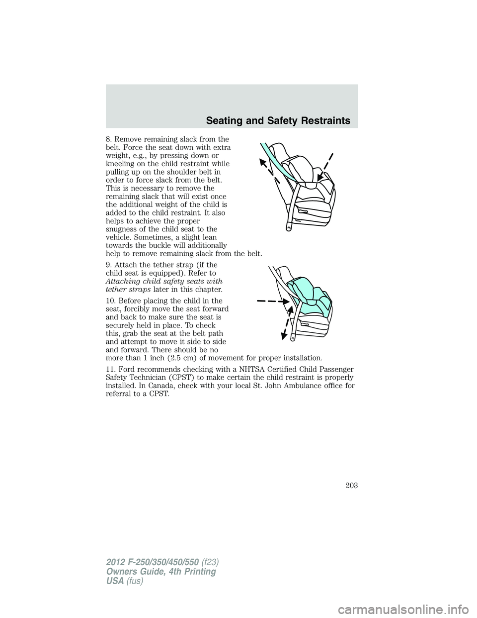 FORD F550 2012 Owners Manual 8. Remove remaining slack from the
belt. Force the seat down with extra
weight, e.g., by pressing down or
kneeling on the child restraint while
pulling up on the shoulder belt in
order to force slack FORD F550 2012 Owners Manual 8. Remove remaining slack from the
belt. Force the seat down with extra
weight, e.g., by pressing down or
kneeling on the child restraint while
pulling up on the shoulder belt in
order to force slack