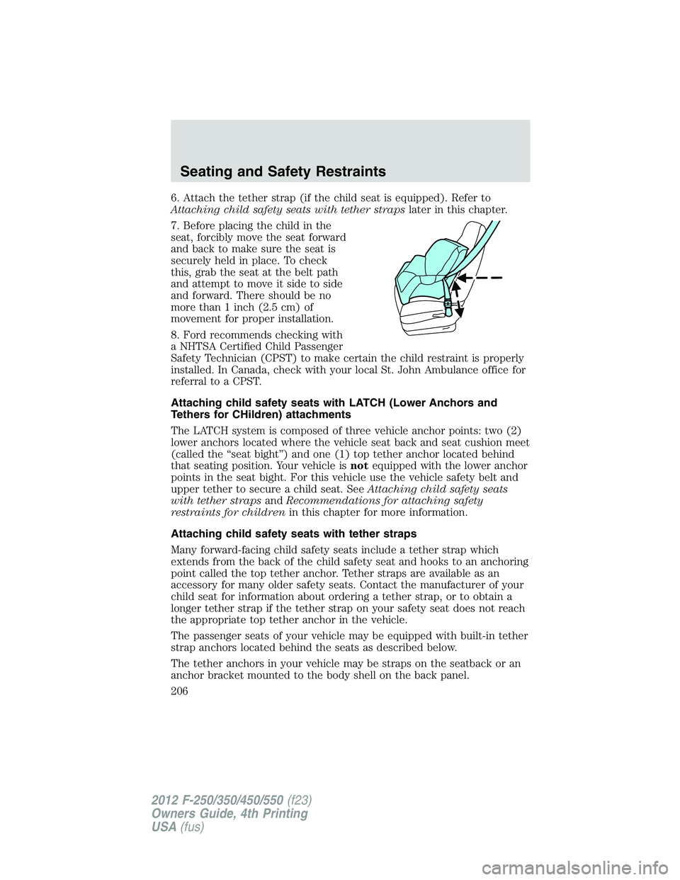 FORD F550 2012 Owners Manual 6. Attach the tether strap (if the child seat is equipped). Refer to
Attaching child safety seats with tether straps later in this chapter.
7. Before placing the child in the
seat, forcibly move the s FORD F550 2012 Owners Manual 6. Attach the tether strap (if the child seat is equipped). Refer to
Attaching child safety seats with tether straps later in this chapter.
7. Before placing the child in the
seat, forcibly move the s