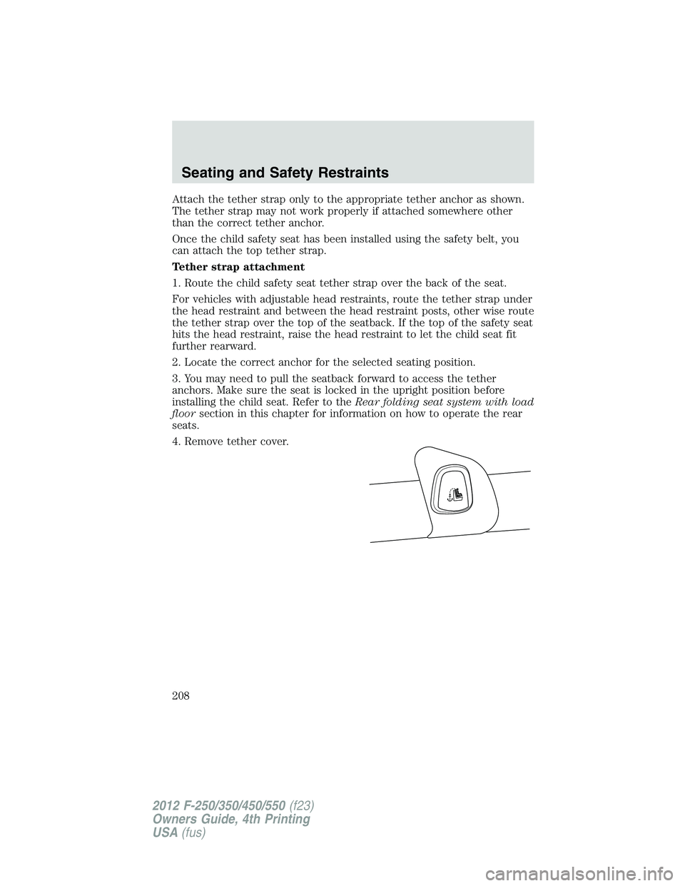 FORD F550 2012 Owners Manual Attach the tether strap only to the appropriate tether anchor as shown.
The tether strap may not work properly if attached somewhere other
than the correct tether anchor.
Once the child safety seat ha FORD F550 2012 Owners Manual Attach the tether strap only to the appropriate tether anchor as shown.
The tether strap may not work properly if attached somewhere other
than the correct tether anchor.
Once the child safety seat ha