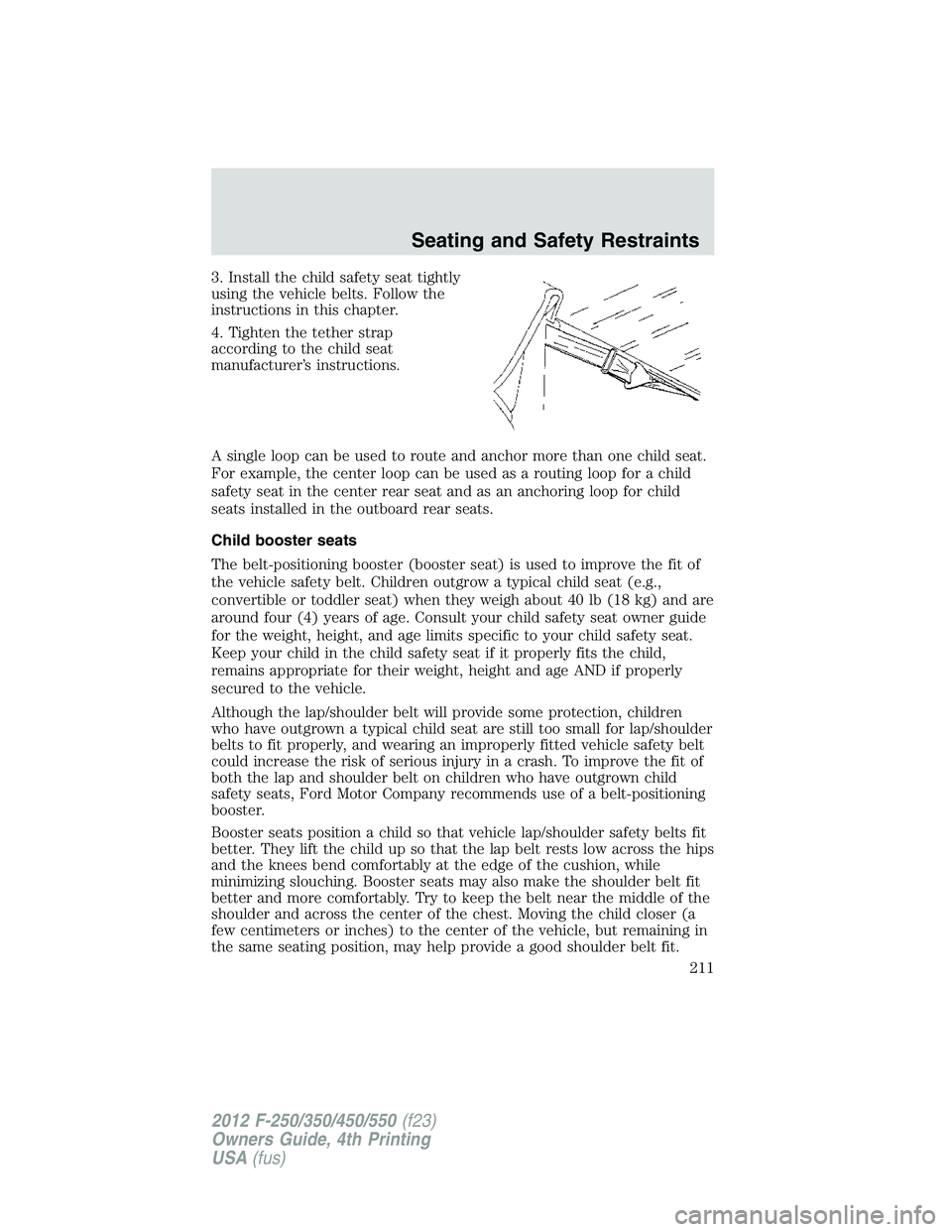 FORD F550 2012 Owners Manual 3. Install the child safety seat tightly
using the vehicle belts. Follow the
instructions in this chapter.
4. Tighten the tether strap
according to the child seat
manufacturer’s instructions.
A sing FORD F550 2012 Owners Manual 3. Install the child safety seat tightly
using the vehicle belts. Follow the
instructions in this chapter.
4. Tighten the tether strap
according to the child seat
manufacturer’s instructions.
A sing