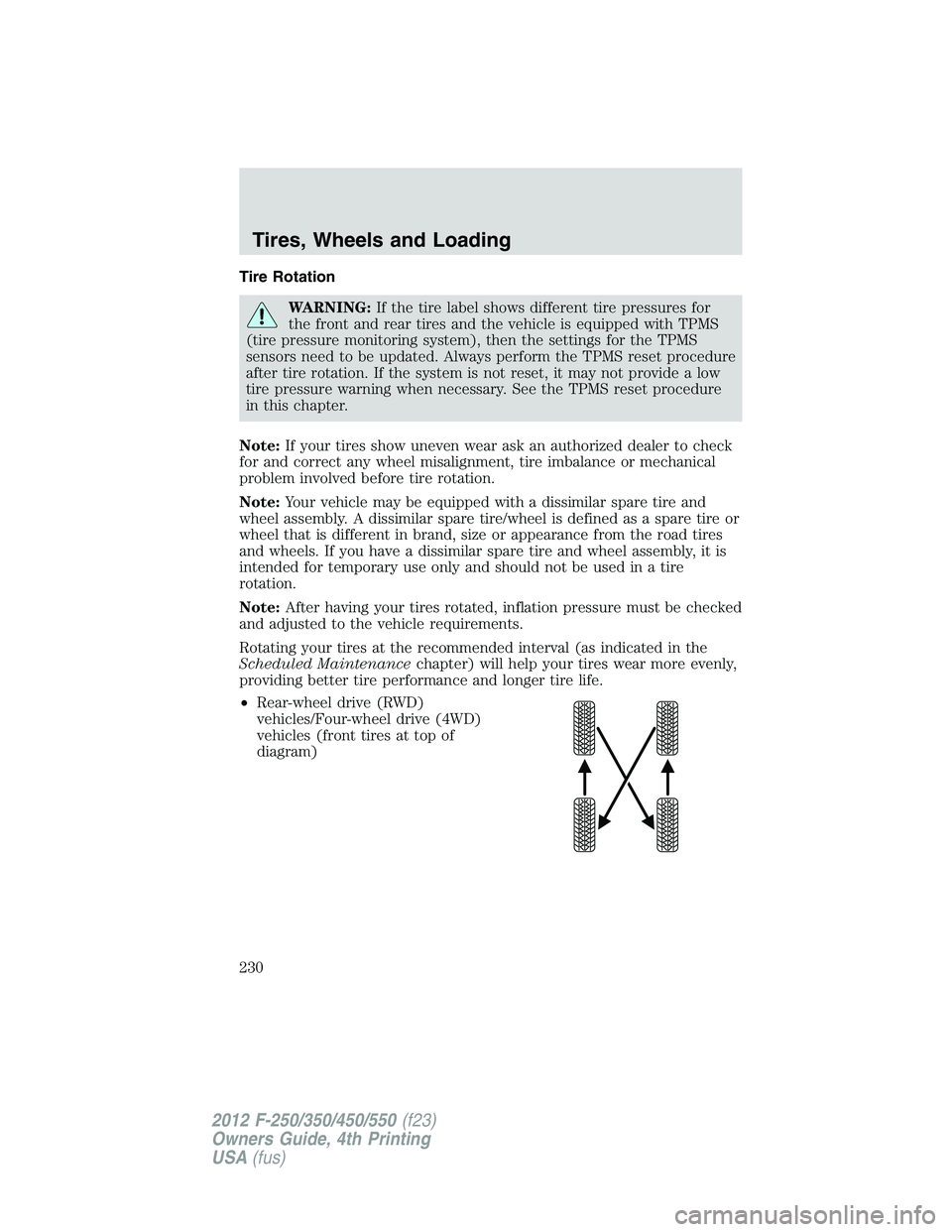 FORD F550 2012 Owners Manual Tire Rotation
WARNING: If the tire label shows different tire pressures for
the front and rear tires and the vehicle is equipped with TPMS
(tire pressure monitoring system), then the settings for the FORD F550 2012 Owners Manual Tire Rotation
WARNING: If the tire label shows different tire pressures for
the front and rear tires and the vehicle is equipped with TPMS
(tire pressure monitoring system), then the settings for the