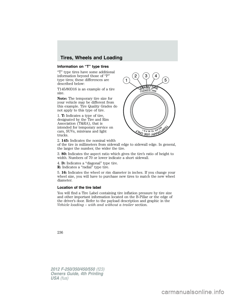 FORD F550 2012 Owners Manual Information on “T” type tires
“T” type tires have some additional
information beyond those of “P”
type tires; these differences are
described below:
T145/80D16 is an example of a tire
size FORD F550 2012 Owners Manual Information on “T” type tires
“T” type tires have some additional
information beyond those of “P”
type tires; these differences are
described below:
T145/80D16 is an example of a tire
size