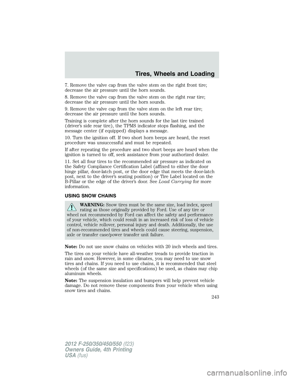 FORD F550 2012 Owners Manual 7. Remove the valve cap from the valve stem on the right front tire;
decrease the air pressure until the horn sounds.
8. Remove the valve cap from the valve stem on the right rear tire;
decrease the a FORD F550 2012 Owners Manual 7. Remove the valve cap from the valve stem on the right front tire;
decrease the air pressure until the horn sounds.
8. Remove the valve cap from the valve stem on the right rear tire;
decrease the a