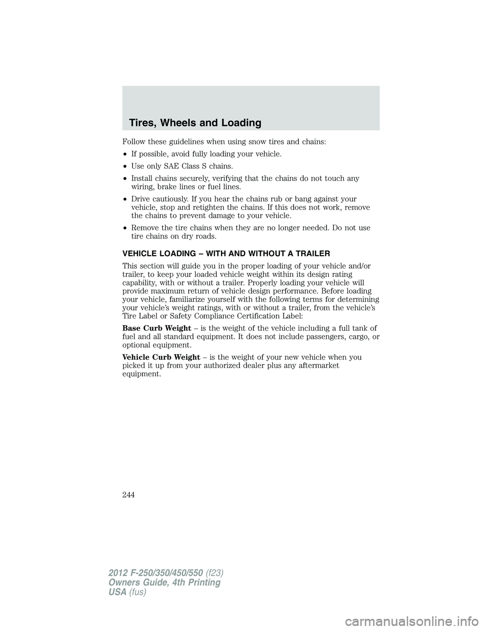 FORD F550 2012 Owners Manual Follow these guidelines when using snow tires and chains:
• If possible, avoid fully loading your vehicle.
• Use only SAE Class S chains.
• Install chains securely, verifying that the chains do FORD F550 2012 Owners Manual Follow these guidelines when using snow tires and chains:
• If possible, avoid fully loading your vehicle.
• Use only SAE Class S chains.
• Install chains securely, verifying that the chains do