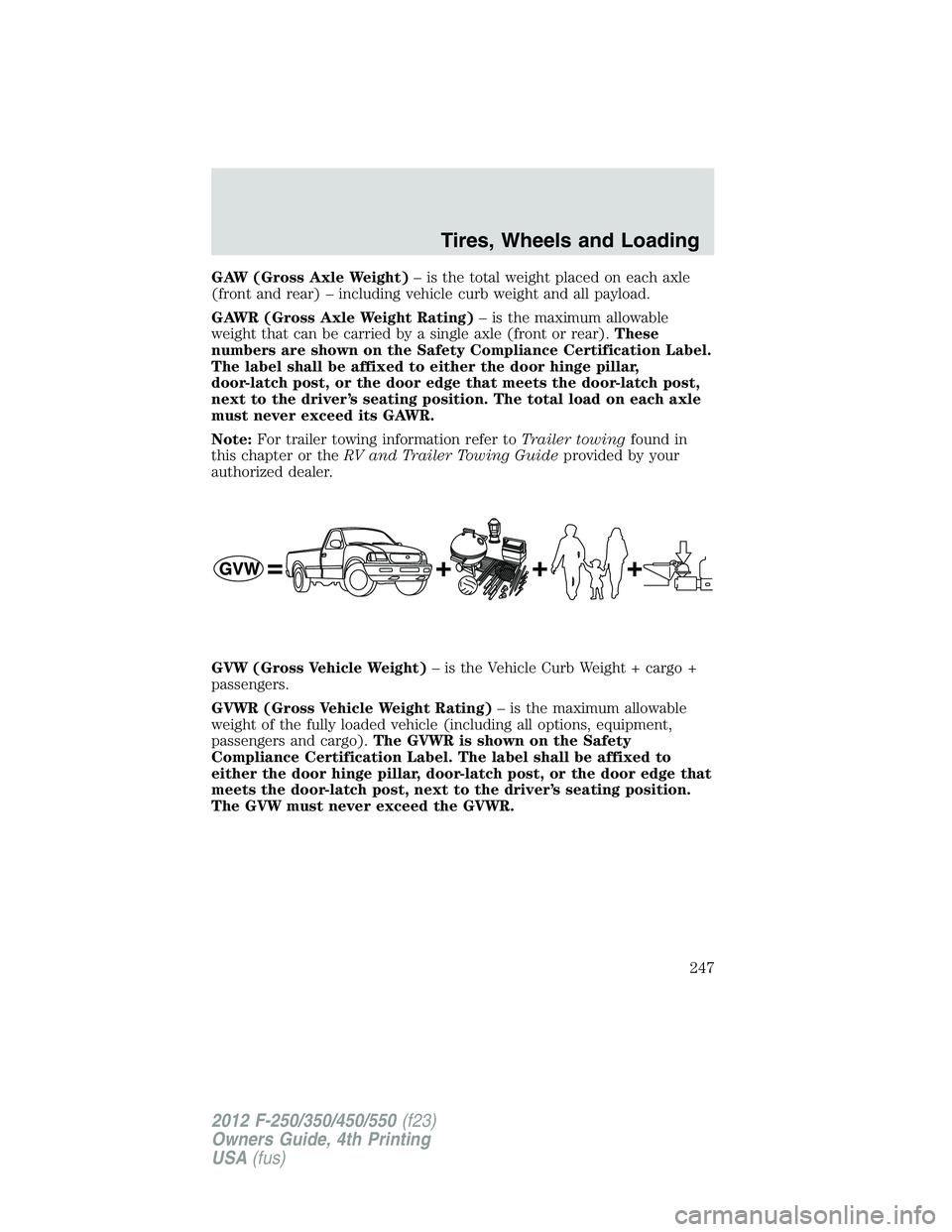 FORD F550 2012 Owners Manual GAW (Gross Axle Weight) – is the total weight placed on each axle
(front and rear) – including vehicle curb weight and all payload.
GAWR (Gross Axle Weight Rating) – is the maximum allowable
wei FORD F550 2012 Owners Manual GAW (Gross Axle Weight) – is the total weight placed on each axle
(front and rear) – including vehicle curb weight and all payload.
GAWR (Gross Axle Weight Rating) – is the maximum allowable
wei