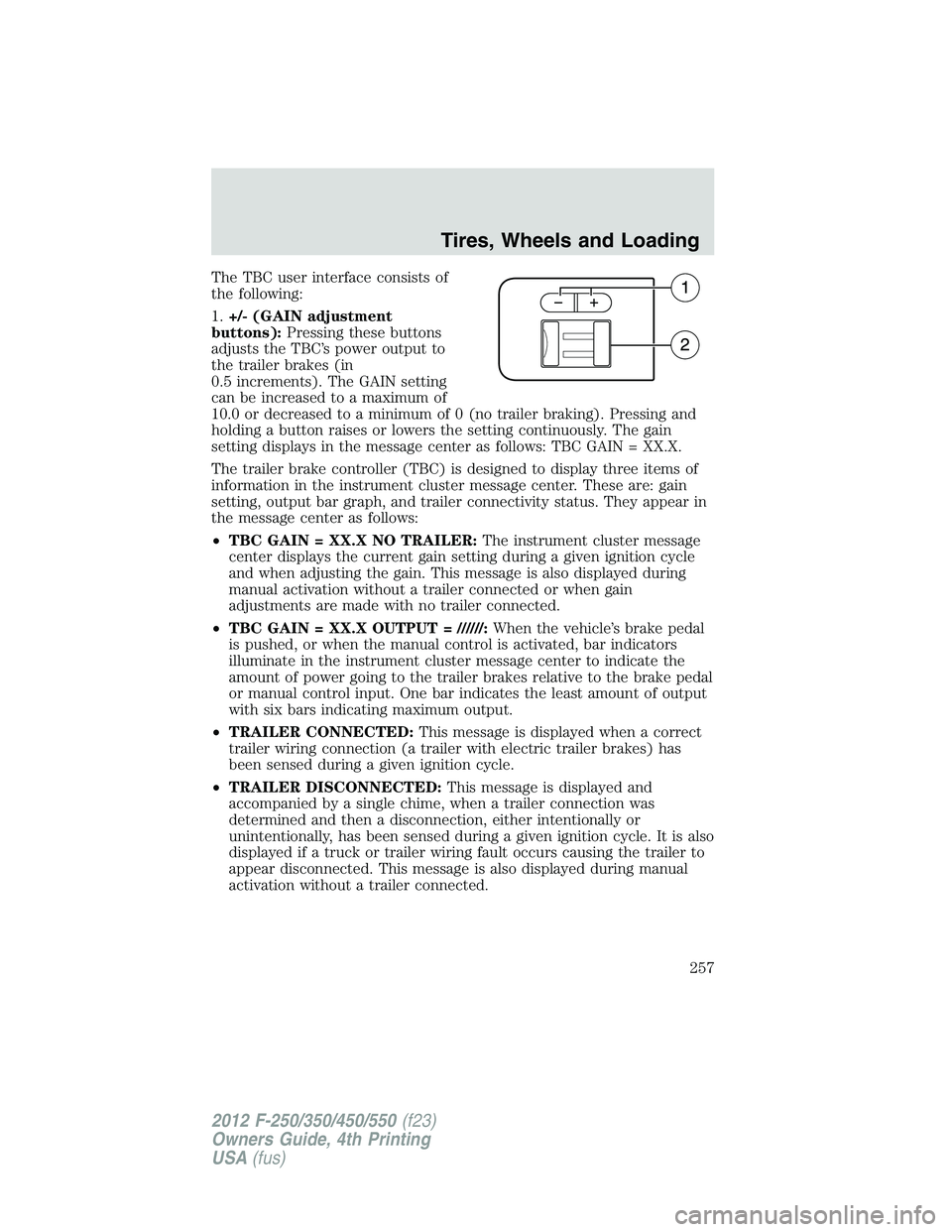 FORD F550 2012 Owners Manual The TBC user interface consists of
the following:
1. +/- (GAIN adjustment
buttons): Pressing these buttons
adjusts the TBC’s power output to
the trailer brakes (in
0.5 increments). The GAIN setting
FORD F550 2012 Owners Manual The TBC user interface consists of
the following:
1. +/- (GAIN adjustment
buttons): Pressing these buttons
adjusts the TBC’s power output to
the trailer brakes (in
0.5 increments). The GAIN setting