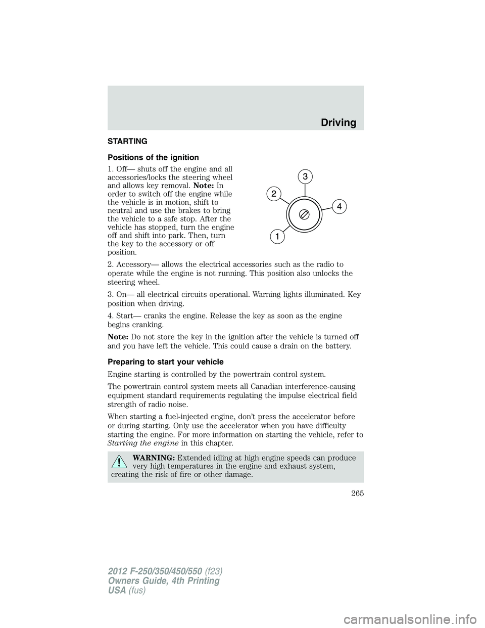 FORD F550 2012 Owners Manual STARTING
Positions of the ignition
1. Off— shuts off the engine and all
accessories/locks the steering wheel
and allows key removal. Note: In
order to switch off the engine while
the vehicle is in m FORD F550 2012 Owners Manual STARTING
Positions of the ignition
1. Off— shuts off the engine and all
accessories/locks the steering wheel
and allows key removal. Note: In
order to switch off the engine while
the vehicle is in m