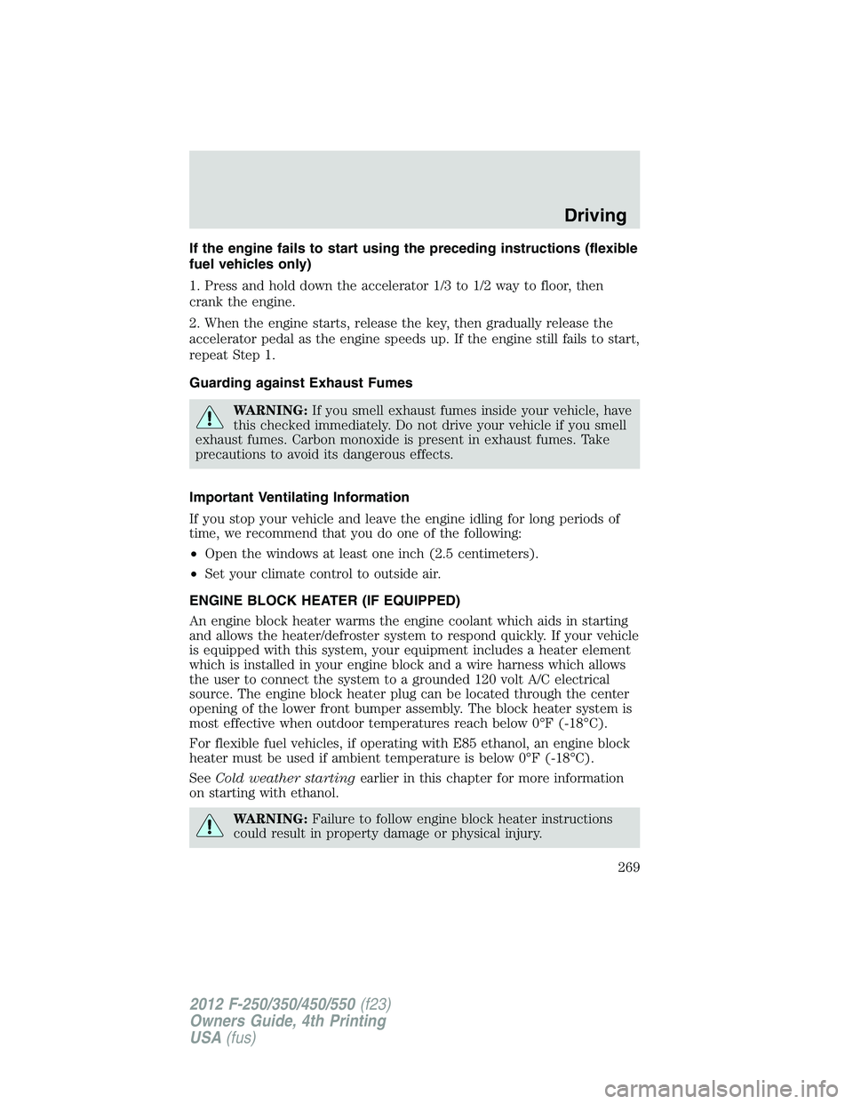 FORD F550 2012 Owners Manual If the engine fails to start using the preceding instructions (flexible
fuel vehicles only)
1. Press and hold down the accelerator 1/3 to 1/2 way to floor, then
crank the engine.
2. When the engine st FORD F550 2012 Owners Manual If the engine fails to start using the preceding instructions (flexible
fuel vehicles only)
1. Press and hold down the accelerator 1/3 to 1/2 way to floor, then
crank the engine.
2. When the engine st