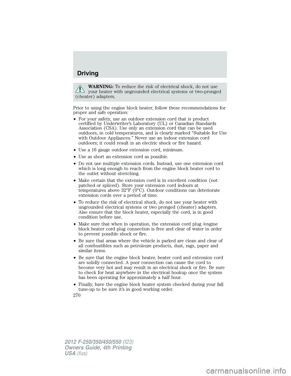 FORD F550 2012 Owners Manual WARNING: To reduce the risk of electrical shock, do not use
your heater with ungrounded electrical systems or two-pronged
(cheater) adapters.
Prior to using the engine block heater, follow these recom FORD F550 2012 Owners Manual WARNING: To reduce the risk of electrical shock, do not use
your heater with ungrounded electrical systems or two-pronged
(cheater) adapters.
Prior to using the engine block heater, follow these recom