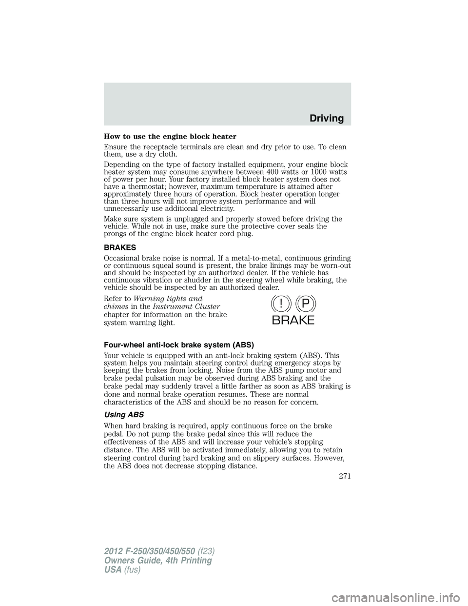 FORD F550 2012  Owners Manual How to use the engine block heater
Ensure the receptacle terminals are clean and dry prior to use. To clean
them, use a dry cloth.
Depending on the type of factory installed equipment, your engine blo