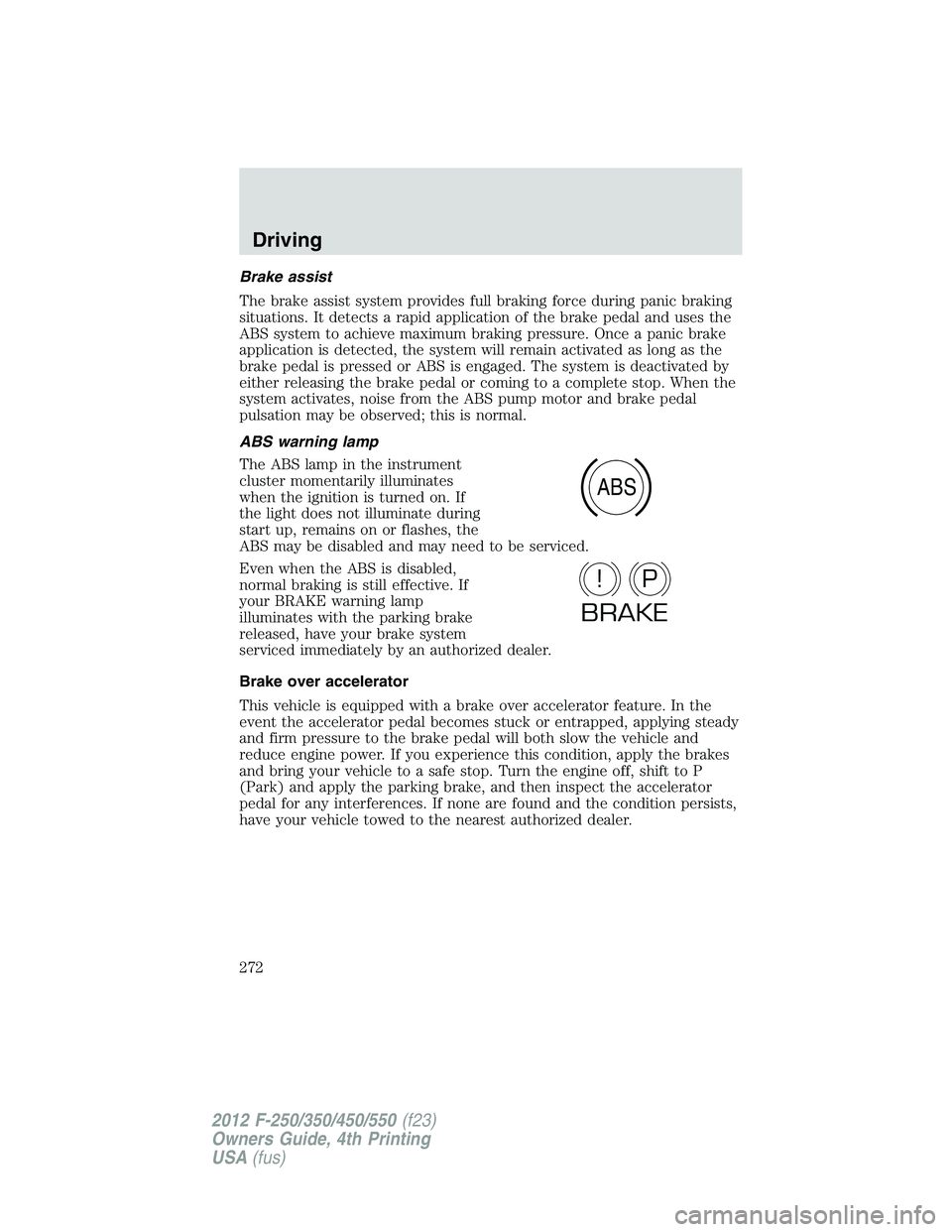 FORD F550 2012  Owners Manual Brake assist
The brake assist system provides full braking force during panic braking
situations. It detects a rapid application of the brake pedal and uses the
ABS system to achieve maximum braking p