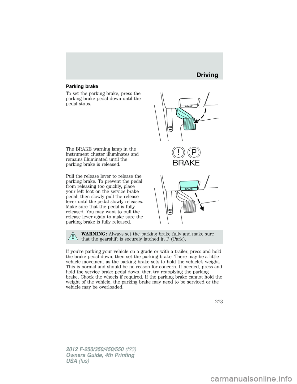 FORD F550 2012  Owners Manual Parking brake
To set the parking brake, press the
parking brake pedal down until the
pedal stops.
The BRAKE warning lamp in the
instrument cluster illuminates and
remains illuminated until the
parking