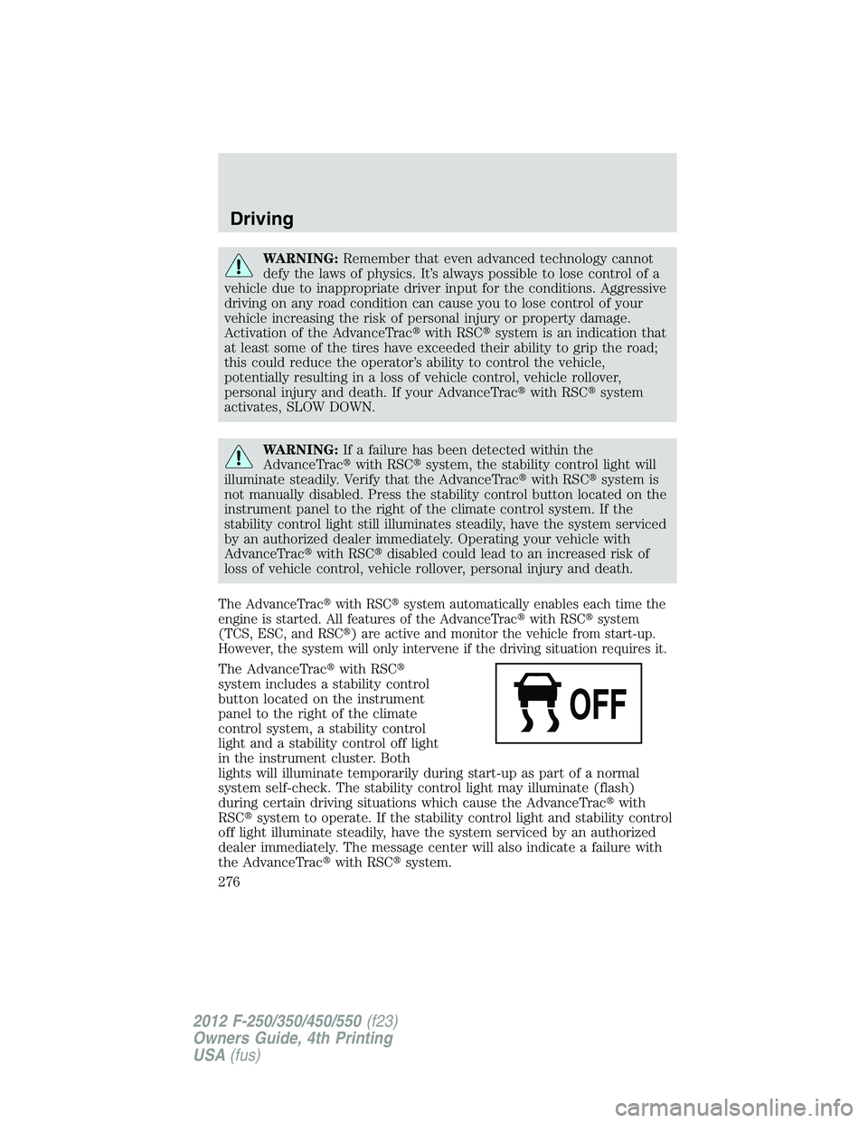 FORD F550 2012  Owners Manual WARNING: Remember that even advanced technology cannot
defy the laws of physics. It’s always possible to lose control of a
vehicle due to inappropriate driver input for the conditions. Aggressive
dr