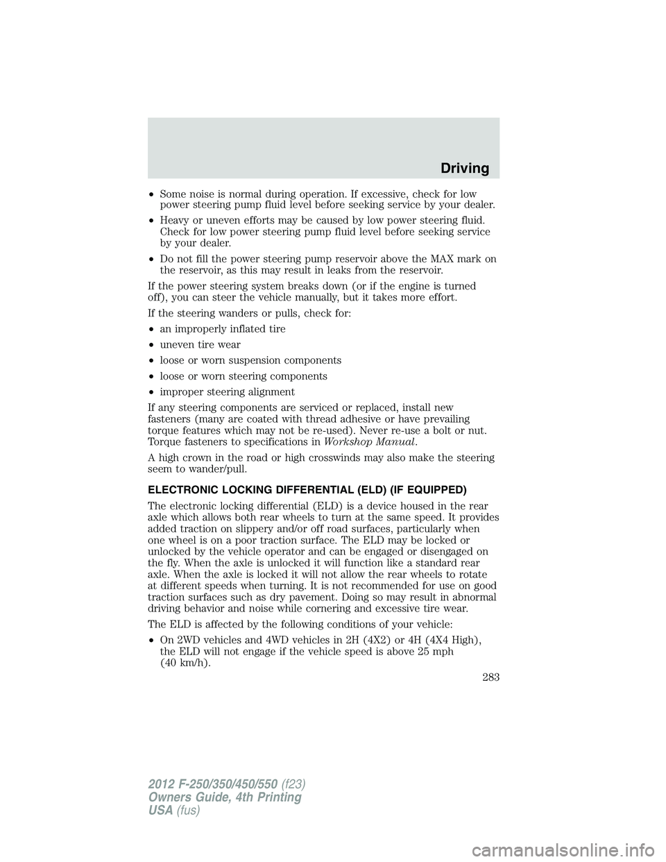 FORD F550 2012 Owners Manual • Some noise is normal during operation. If excessive, check for low
power steering pump fluid level before seeking service by your dealer.
• Heavy or uneven efforts may be caused by low power ste FORD F550 2012 Owners Manual • Some noise is normal during operation. If excessive, check for low
power steering pump fluid level before seeking service by your dealer.
• Heavy or uneven efforts may be caused by low power ste