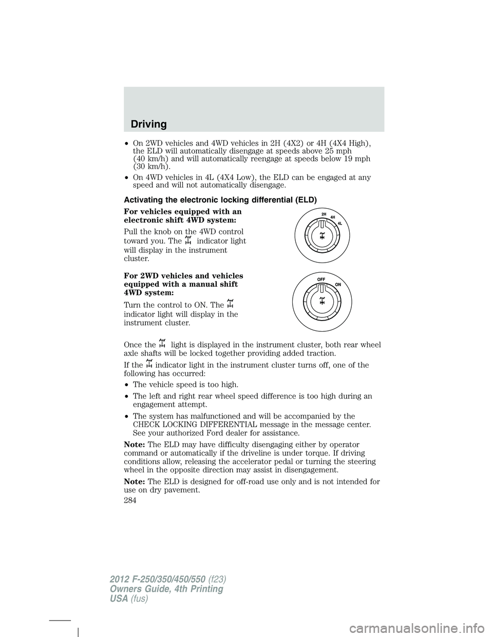 FORD F550 2012 Owners Manual • On 2WD vehicles and 4WD vehicles in 2H (4X2) or 4H (4X4 High),
the ELD will automatically disengage at speeds above 25 mph
(40 km/h) and will automatically reengage at speeds below 19 mph
(30 km/h FORD F550 2012 Owners Manual • On 2WD vehicles and 4WD vehicles in 2H (4X2) or 4H (4X4 High),
the ELD will automatically disengage at speeds above 25 mph
(40 km/h) and will automatically reengage at speeds below 19 mph
(30 km/h