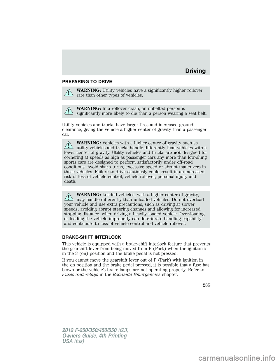 FORD F550 2012 Owners Manual PREPARING TO DRIVE
WARNING: Utility vehicles have a significantly higher rollover
rate than other types of vehicles.
WARNING: In a rollover crash, an unbelted person is
significantly more likely to di FORD F550 2012 Owners Manual PREPARING TO DRIVE
WARNING: Utility vehicles have a significantly higher rollover
rate than other types of vehicles.
WARNING: In a rollover crash, an unbelted person is
significantly more likely to di