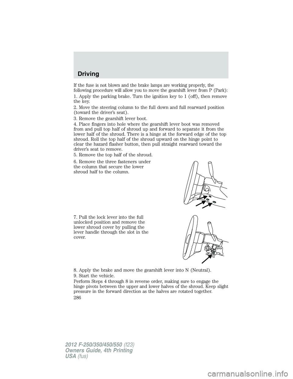 FORD F550 2012 Owners Manual If the fuse is not blown and the brake lamps are working properly, the
following procedure will allow you to move the gearshift lever from P (Park):
1. Apply the parking brake. Turn the ignition key t FORD F550 2012 Owners Manual If the fuse is not blown and the brake lamps are working properly, the
following procedure will allow you to move the gearshift lever from P (Park):
1. Apply the parking brake. Turn the ignition key t