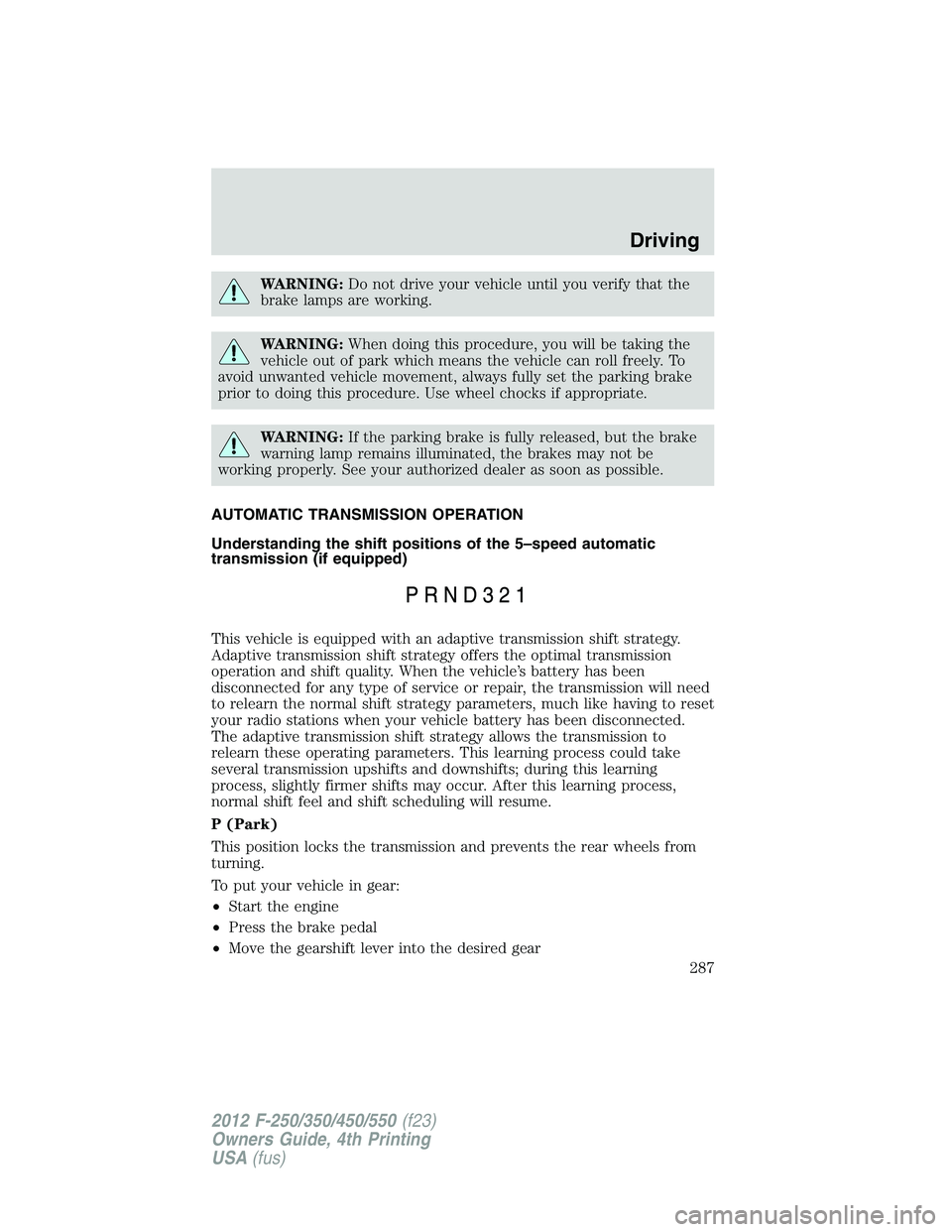 FORD F550 2012 Owners Manual WARNING: Do not drive your vehicle until you verify that the
brake lamps are working.
WARNING: When doing this procedure, you will be taking the
vehicle out of park which means the vehicle can roll fr FORD F550 2012 Owners Manual WARNING: Do not drive your vehicle until you verify that the
brake lamps are working.
WARNING: When doing this procedure, you will be taking the
vehicle out of park which means the vehicle can roll fr