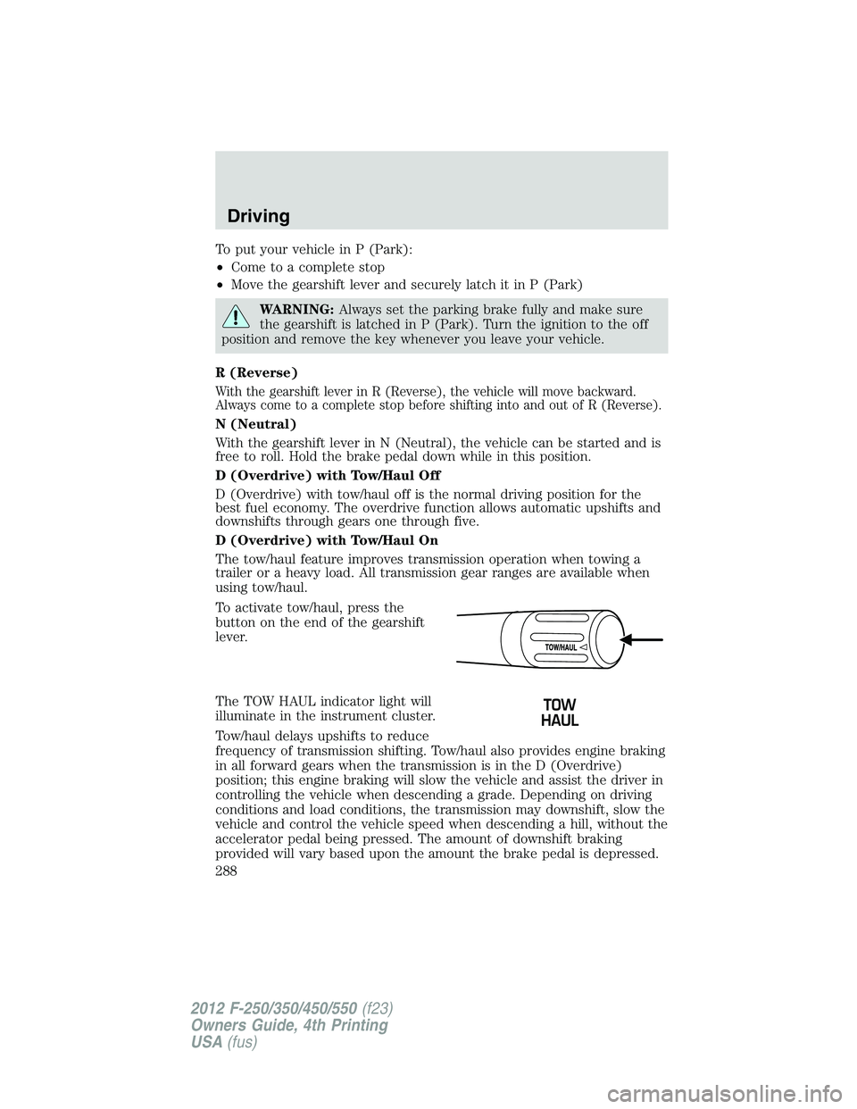 FORD F550 2012 Owners Manual To put your vehicle in P (Park):
• Come to a complete stop
• Move the gearshift lever and securely latch it in P (Park)
WARNING: Always set the parking brake fully and make sure
the gearshift is l FORD F550 2012 Owners Manual To put your vehicle in P (Park):
• Come to a complete stop
• Move the gearshift lever and securely latch it in P (Park)
WARNING: Always set the parking brake fully and make sure
the gearshift is l