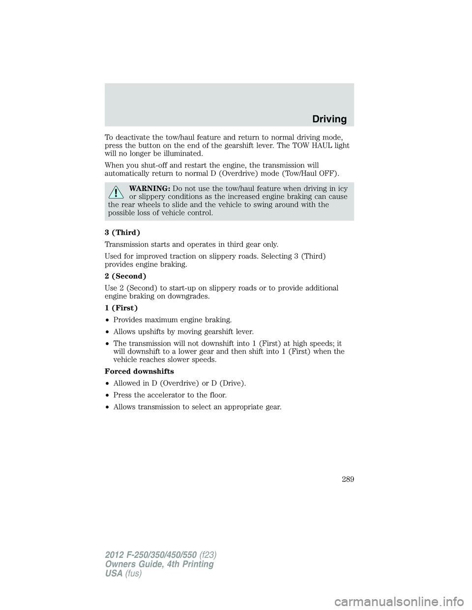 FORD F550 2012 Owners Manual To deactivate the tow/haul feature and return to normal driving mode,
press the button on the end of the gearshift lever. The TOW HAUL light
will no longer be illuminated.
When you shut-off and restar FORD F550 2012 Owners Manual To deactivate the tow/haul feature and return to normal driving mode,
press the button on the end of the gearshift lever. The TOW HAUL light
will no longer be illuminated.
When you shut-off and restar