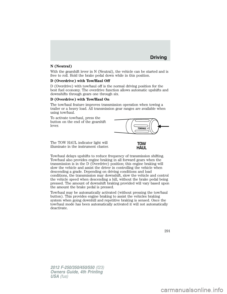 FORD F550 2012 Owners Manual N (Neutral)
With the gearshift lever in N (Neutral), the vehicle can be started and is
free to roll. Hold the brake pedal down while in this position.
D (Overdrive) with Tow/Haul Off
D (Overdrive) wit FORD F550 2012 Owners Manual N (Neutral)
With the gearshift lever in N (Neutral), the vehicle can be started and is
free to roll. Hold the brake pedal down while in this position.
D (Overdrive) with Tow/Haul Off
D (Overdrive) wit