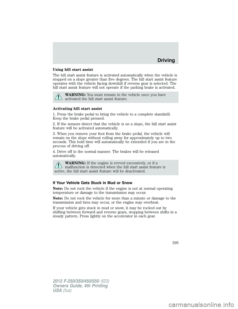 FORD F550 2012 Owners Manual Using hill start assist
The hill start assist feature is activated automatically when the vehicle is
stopped on a slope greater than five degrees. The hill start assist feature
operates with the vehic FORD F550 2012 Owners Manual Using hill start assist
The hill start assist feature is activated automatically when the vehicle is
stopped on a slope greater than five degrees. The hill start assist feature
operates with the vehic