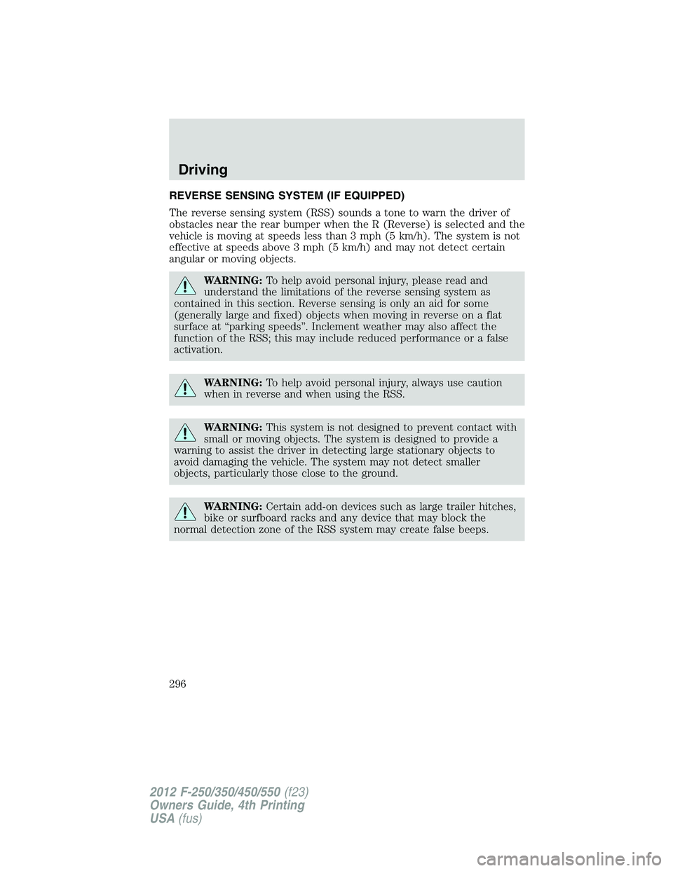 FORD F550 2012 Owners Manual REVERSE SENSING SYSTEM (IF EQUIPPED)
The reverse sensing system (RSS) sounds a tone to warn the driver of
obstacles near the rear bumper when the R (Reverse) is selected and the
vehicle is moving at s FORD F550 2012 Owners Manual REVERSE SENSING SYSTEM (IF EQUIPPED)
The reverse sensing system (RSS) sounds a tone to warn the driver of
obstacles near the rear bumper when the R (Reverse) is selected and the
vehicle is moving at s