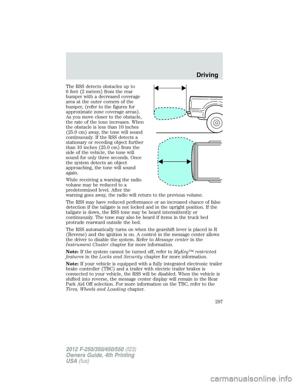 FORD F550 2012 Owners Manual The RSS detects obstacles up to
6 feet (2 meters) from the rear
bumper with a decreased coverage
area at the outer corners of the
bumper, (refer to the figures for
approximate zone coverage areas).
As FORD F550 2012 Owners Manual The RSS detects obstacles up to
6 feet (2 meters) from the rear
bumper with a decreased coverage
area at the outer corners of the
bumper, (refer to the figures for
approximate zone coverage areas).
As