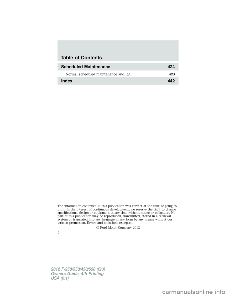 FORD F550 2012  Owners Manual Scheduled Maintenance 424Normal scheduled maintenance and log 428
Index 442
The information contained in this publication was correct at the time of going to
print. In the interest of continuous devel