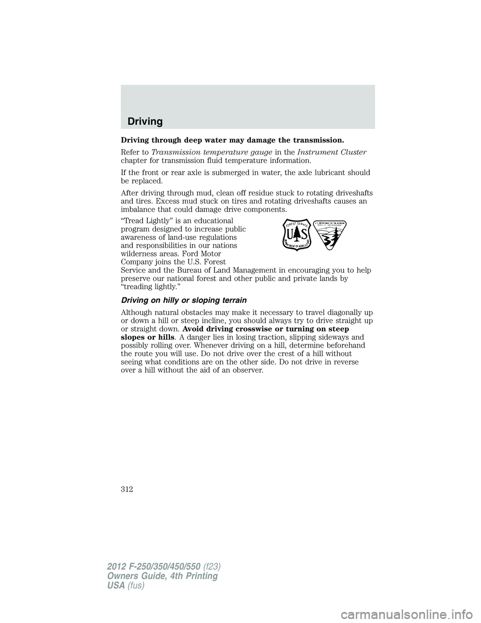 FORD F550 2012  Owners Manual Driving through deep water may damage the transmission.
Refer to Transmission temperature gauge in the Instrument Cluster
chapter for transmission fluid temperature information.
If the front or rear a