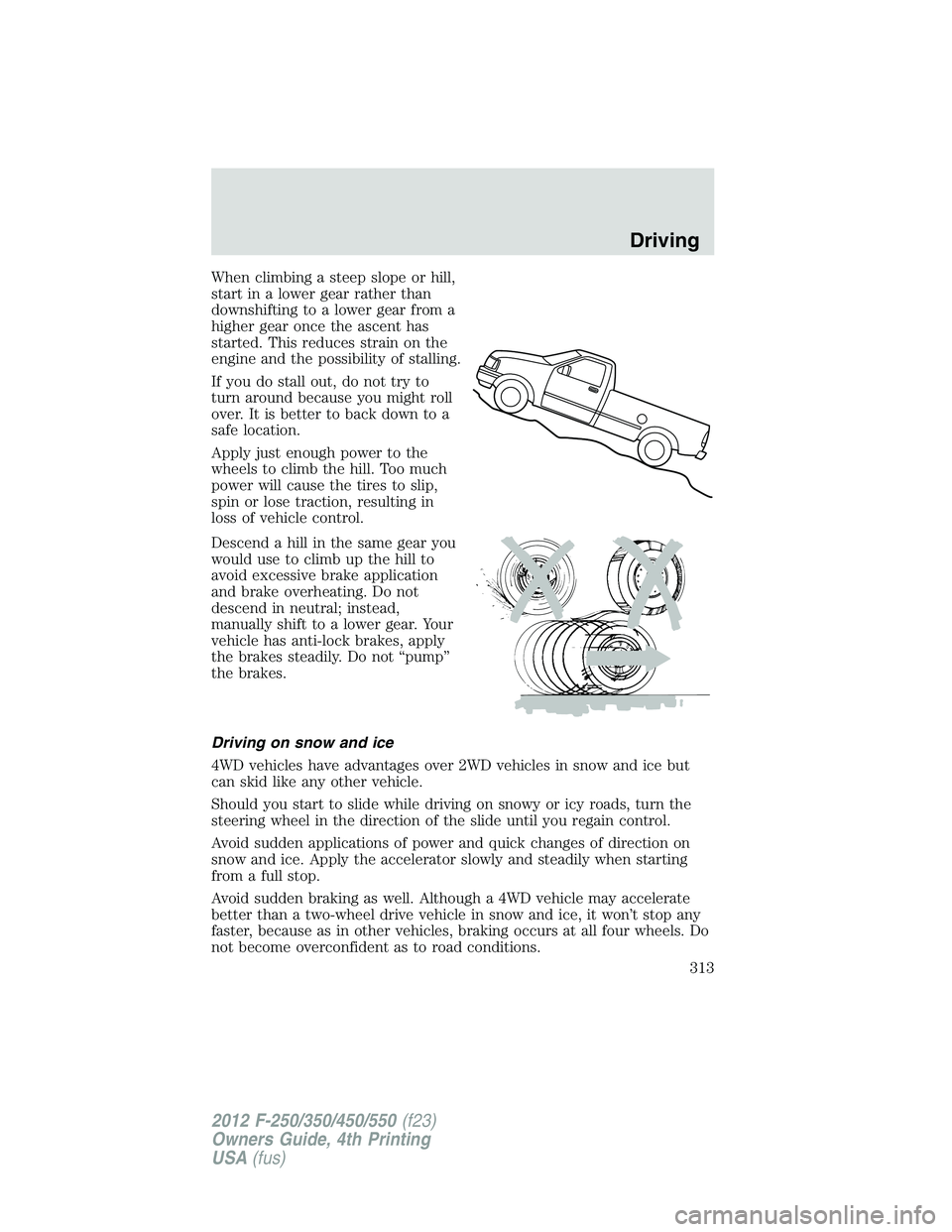 FORD F550 2012  Owners Manual When climbing a steep slope or hill,
start in a lower gear rather than
downshifting to a lower gear from a
higher gear once the ascent has
started. This reduces strain on the
engine and the possibilit