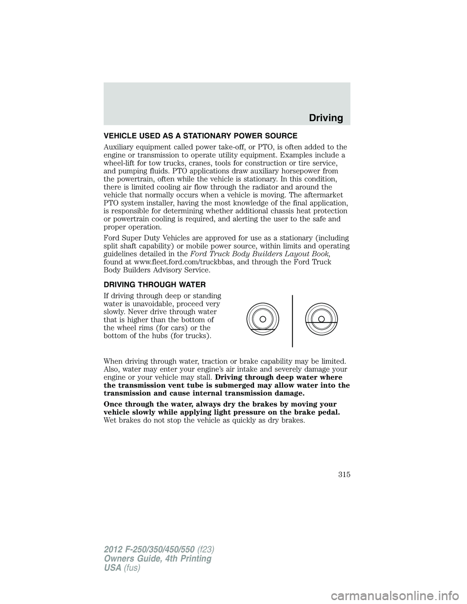 FORD F550 2012  Owners Manual VEHICLE USED AS A STATIONARY POWER SOURCE
Auxiliary equipment called power take-off, or PTO, is often added to the
engine or transmission to operate utility equipment. Examples include a
wheel-lift fo