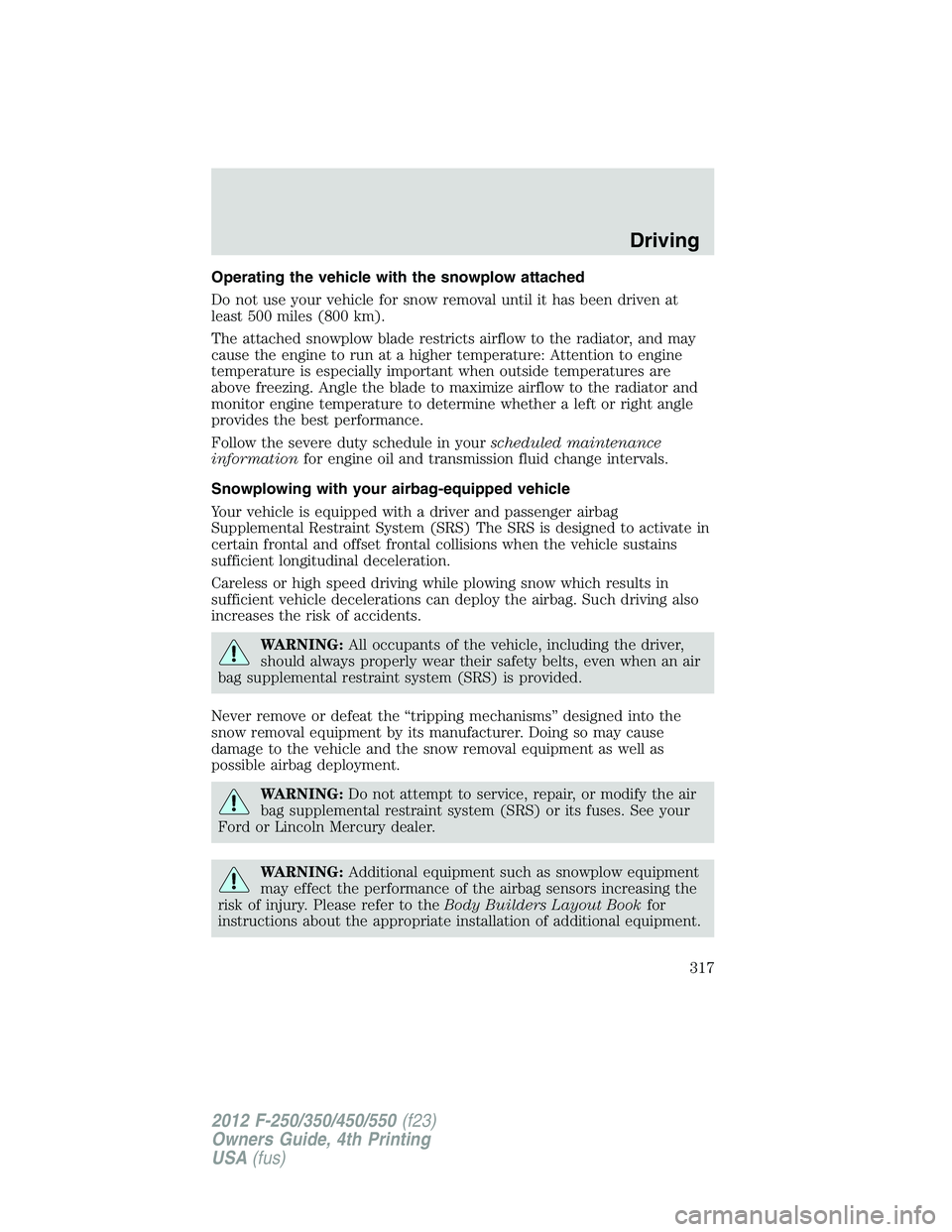 FORD F550 2012  Owners Manual Operating the vehicle with the snowplow attached
Do not use your vehicle for snow removal until it has been driven at
least 500 miles (800 km).
The attached snowplow blade restricts airflow to the rad