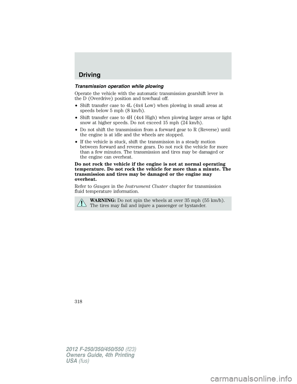 FORD F550 2012  Owners Manual Transmission operation while plowing
Operate the vehicle with the automatic transmission gearshift lever in
the D (Overdrive) position and tow/haul off.
• Shift transfer case to 4L (4x4 Low) when pl