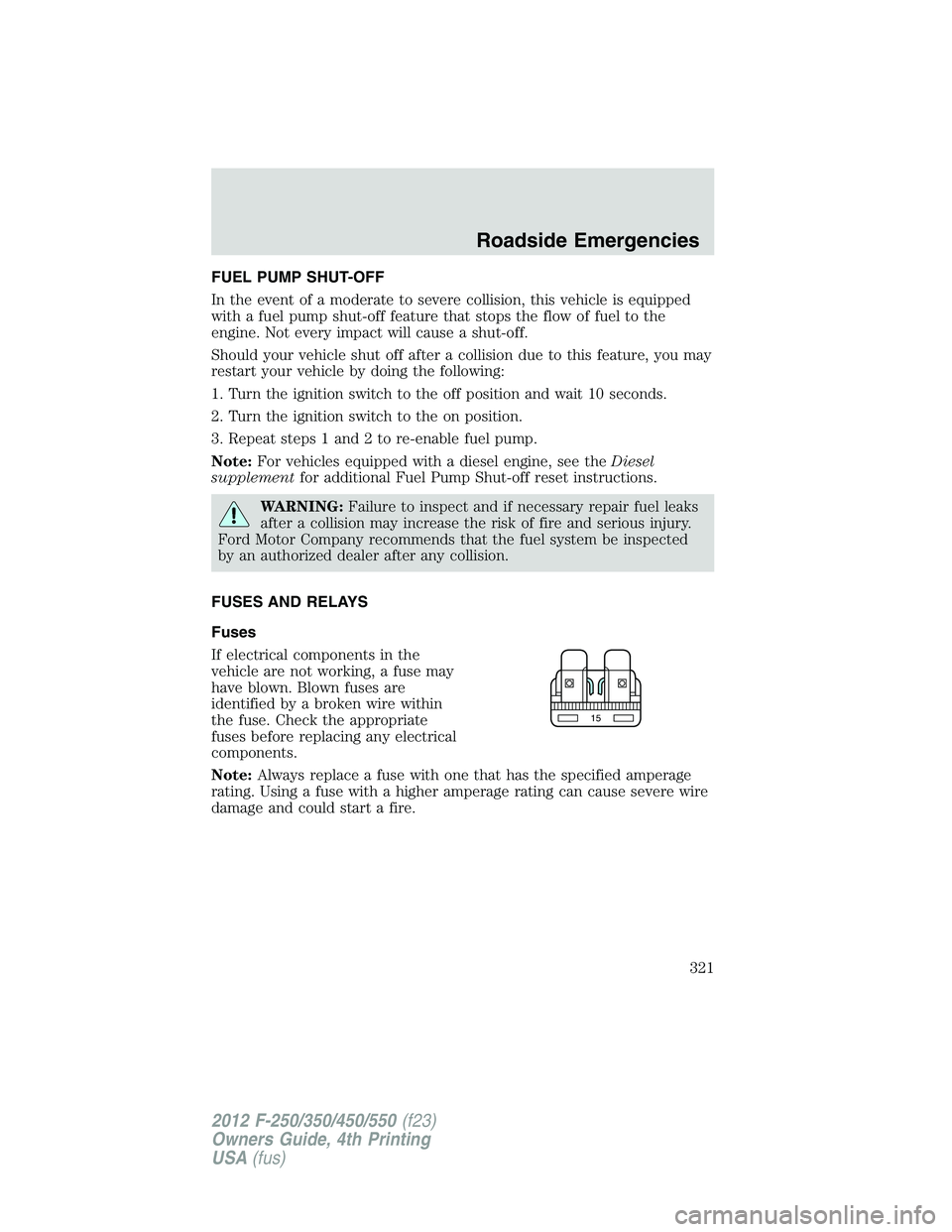 FORD F550 2012 Owners Manual FUEL PUMP SHUT-OFF
In the event of a moderate to severe collision, this vehicle is equipped
with a fuel pump shut-off feature that stops the flow of fuel to the
engine. Not every impact will cause a s FORD F550 2012 Owners Manual FUEL PUMP SHUT-OFF
In the event of a moderate to severe collision, this vehicle is equipped
with a fuel pump shut-off feature that stops the flow of fuel to the
engine. Not every impact will cause a s