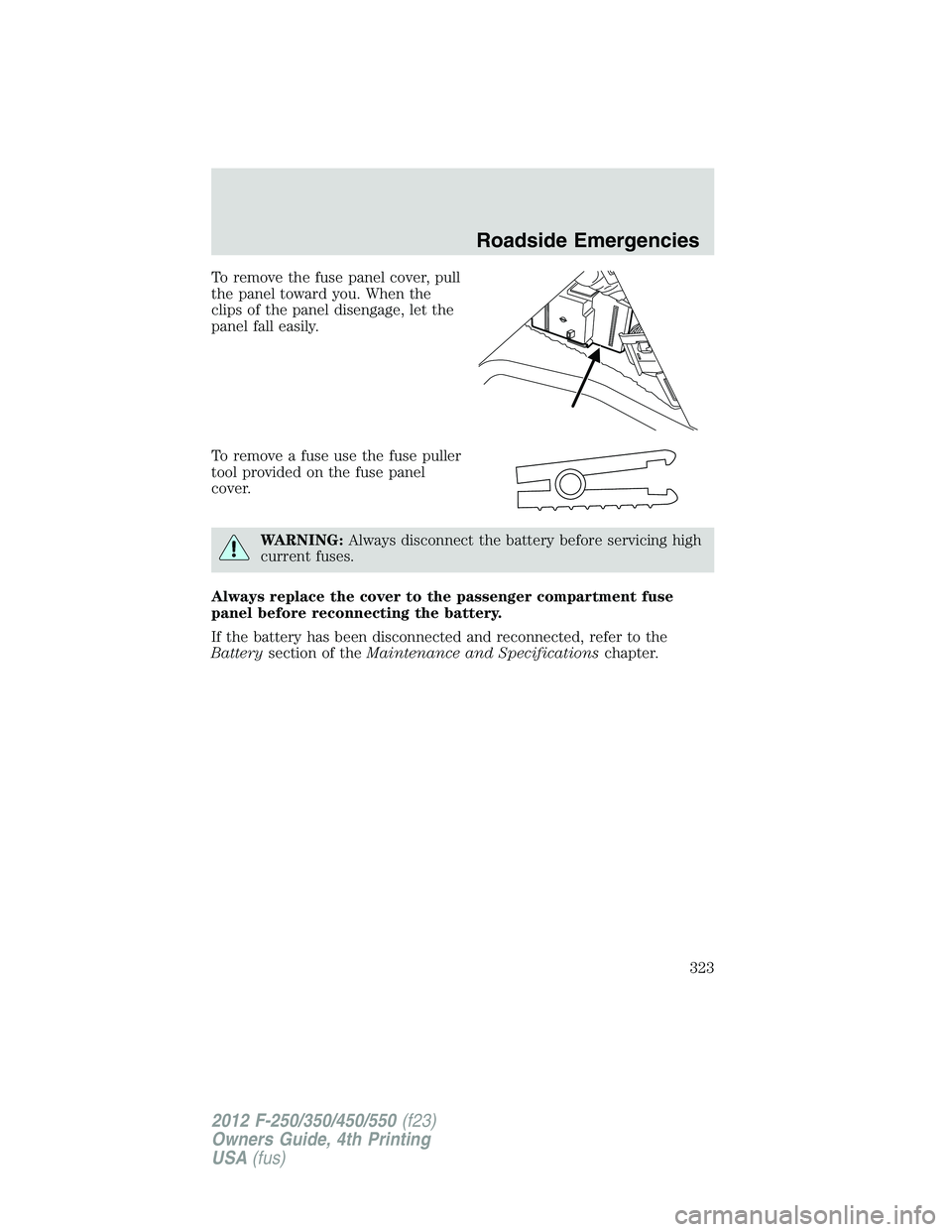 FORD F550 2012 Owners Manual To remove the fuse panel cover, pull
the panel toward you. When the
clips of the panel disengage, let the
panel fall easily.
To remove a fuse use the fuse puller
tool provided on the fuse panel
cover. FORD F550 2012 Owners Manual To remove the fuse panel cover, pull
the panel toward you. When the
clips of the panel disengage, let the
panel fall easily.
To remove a fuse use the fuse puller
tool provided on the fuse panel
cover.