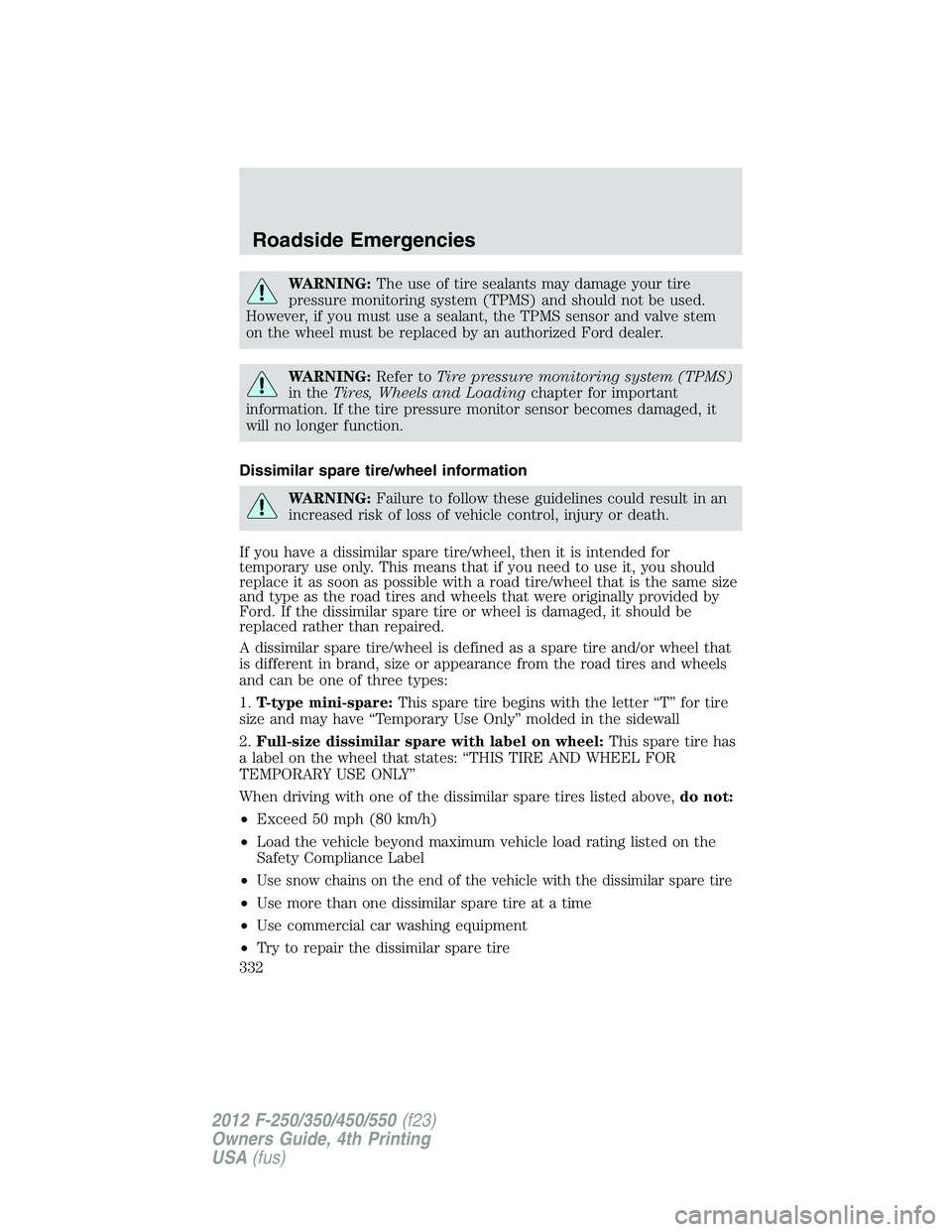 FORD F550 2012 Owners Manual WARNING: The use of tire sealants may damage your tire
pressure monitoring system (TPMS) and should not be used.
However, if you must use a sealant, the TPMS sensor and valve stem
on the wheel must be FORD F550 2012 Owners Manual WARNING: The use of tire sealants may damage your tire
pressure monitoring system (TPMS) and should not be used.
However, if you must use a sealant, the TPMS sensor and valve stem
on the wheel must be