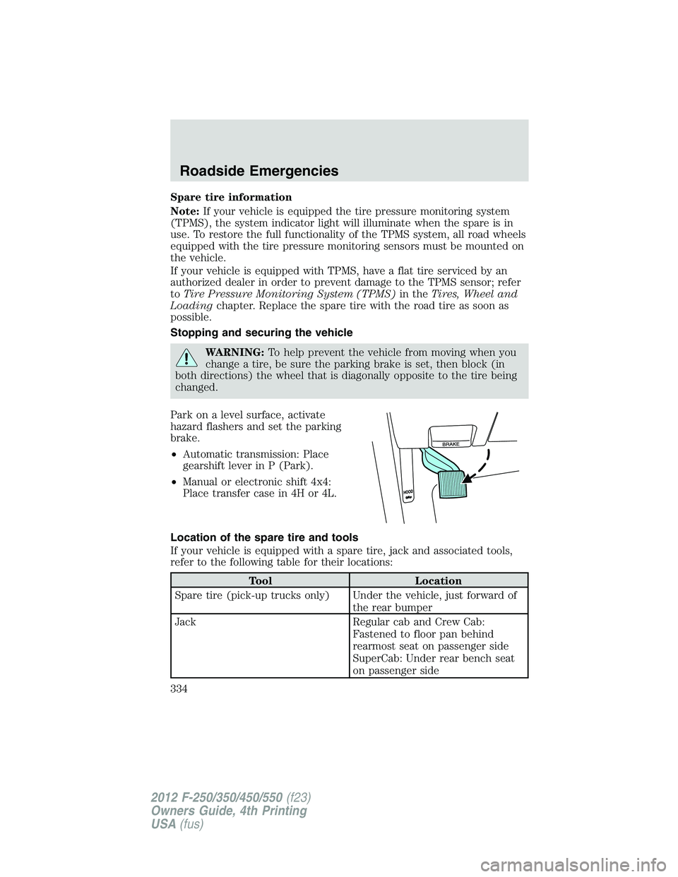 FORD F550 2012 Owners Manual Spare tire information
Note: If your vehicle is equipped the tire pressure monitoring system
(TPMS), the system indicator light will illuminate when the spare is in
use. To restore the full functional FORD F550 2012 Owners Manual Spare tire information
Note: If your vehicle is equipped the tire pressure monitoring system
(TPMS), the system indicator light will illuminate when the spare is in
use. To restore the full functional