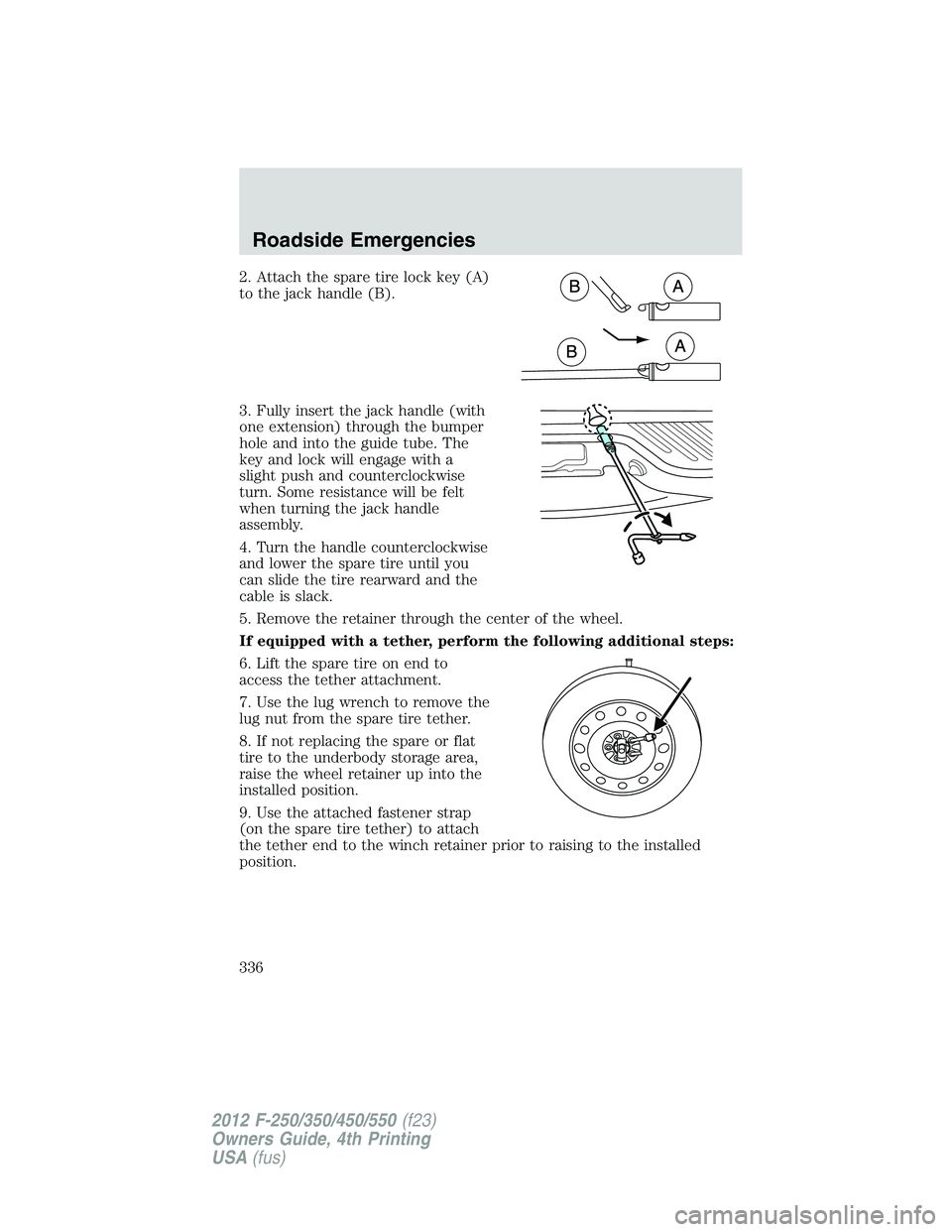 FORD F550 2012 Owners Manual 2. Attach the spare tire lock key (A)
to the jack handle (B).
3. Fully insert the jack handle (with
one extension) through the bumper
hole and into the guide tube. The
key and lock will engage with a
FORD F550 2012 Owners Manual 2. Attach the spare tire lock key (A)
to the jack handle (B).
3. Fully insert the jack handle (with
one extension) through the bumper
hole and into the guide tube. The
key and lock will engage with a