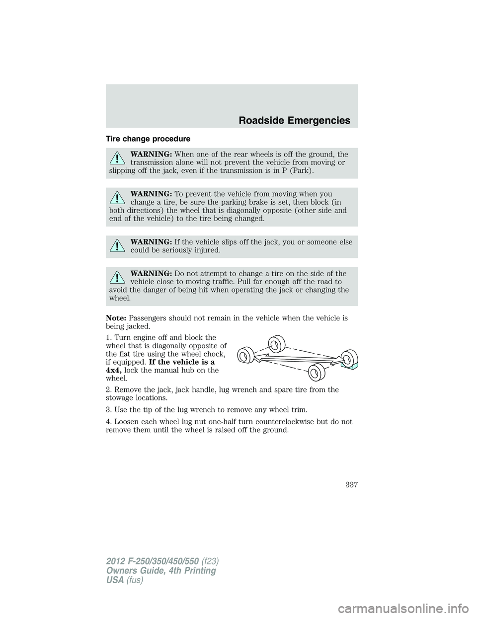 FORD F550 2012 Owners Manual Tire change procedure
WARNING: When one of the rear wheels is off the ground, the
transmission alone will not prevent the vehicle from moving or
slipping off the jack, even if the transmission is in P FORD F550 2012 Owners Manual Tire change procedure
WARNING: When one of the rear wheels is off the ground, the
transmission alone will not prevent the vehicle from moving or
slipping off the jack, even if the transmission is in P