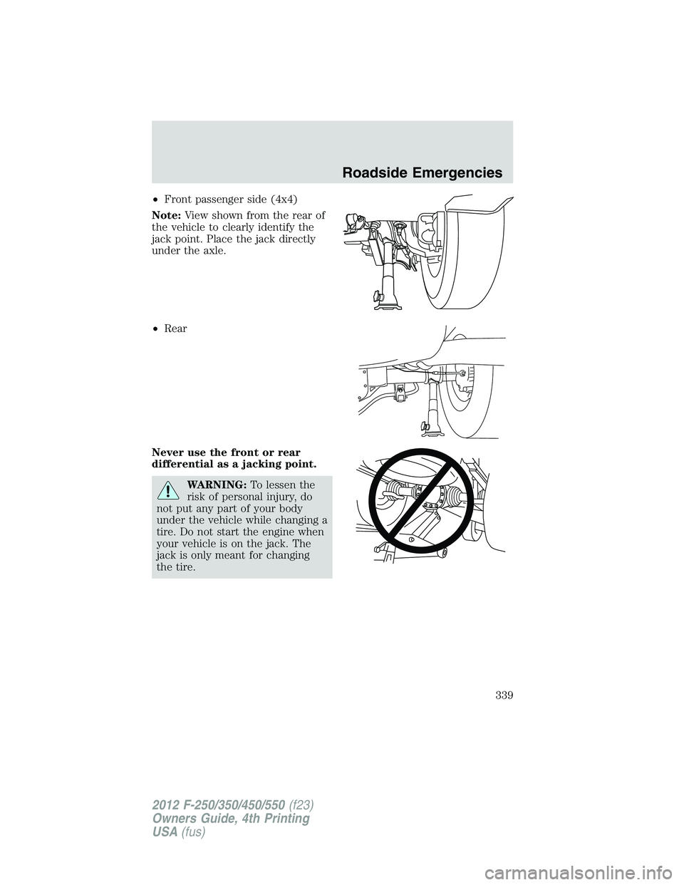 FORD F550 2012 Owners Manual • Front passenger side (4x4)
Note: View shown from the rear of
the vehicle to clearly identify the
jack point. Place the jack directly
under the axle.
• Rear
Never use the front or rear
differenti FORD F550 2012 Owners Manual • Front passenger side (4x4)
Note: View shown from the rear of
the vehicle to clearly identify the
jack point. Place the jack directly
under the axle.
• Rear
Never use the front or rear
differenti