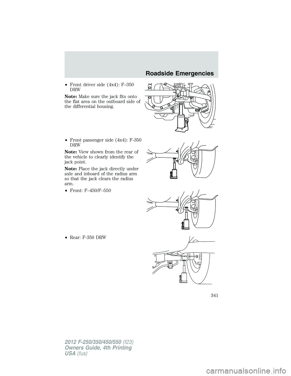FORD F550 2012 Owners Manual • Front driver side (4x4): F–350
DRW
Note: Make sure the jack fits onto
the flat area on the outboard side of
the differential housing.
• Front passenger side (4x4): F-350
DRW
Note: View shown f FORD F550 2012 Owners Manual • Front driver side (4x4): F–350
DRW
Note: Make sure the jack fits onto
the flat area on the outboard side of
the differential housing.
• Front passenger side (4x4): F-350
DRW
Note: View shown f